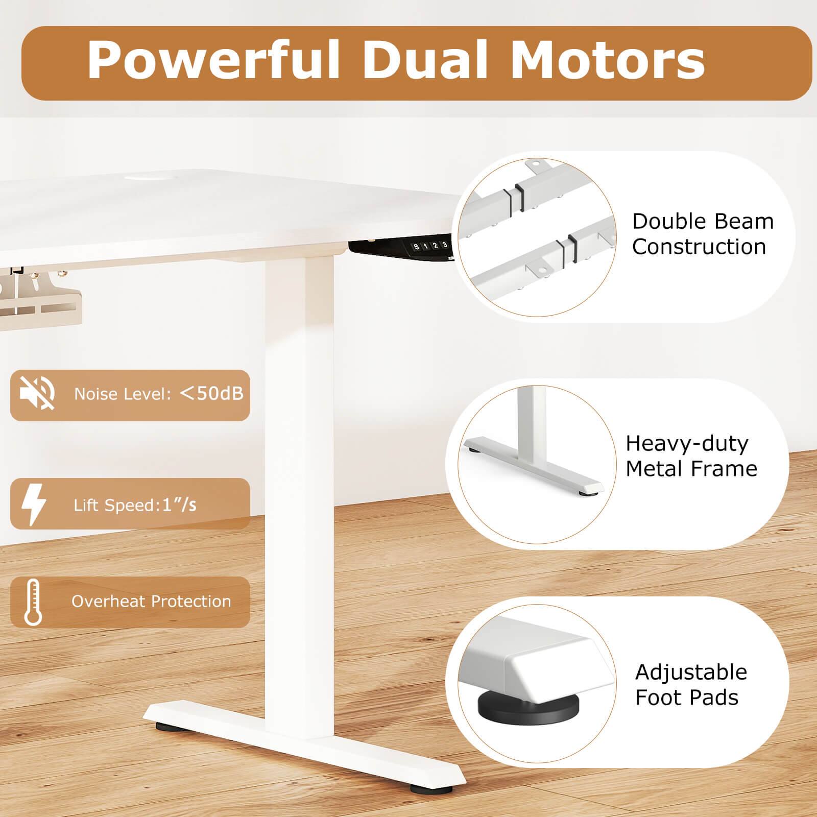 Powerful Dual Motors  
Double Beam Construction  
Noise Level: <50dB  
Heavy-duty Metal Frame  
Lift Speed: 1"/s  
Overheat Protection  
Adjustable Foot Pads