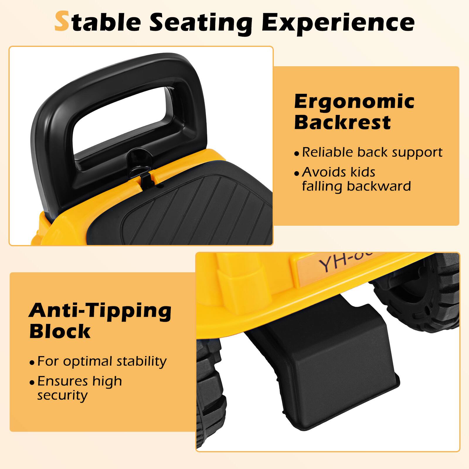 Stable Seating Experience

Ergonomic Backrest
- Reliable back support
- Avoids kids falling backward

Anti-Tipping Block
- For optimal stability
- Ensures high security
