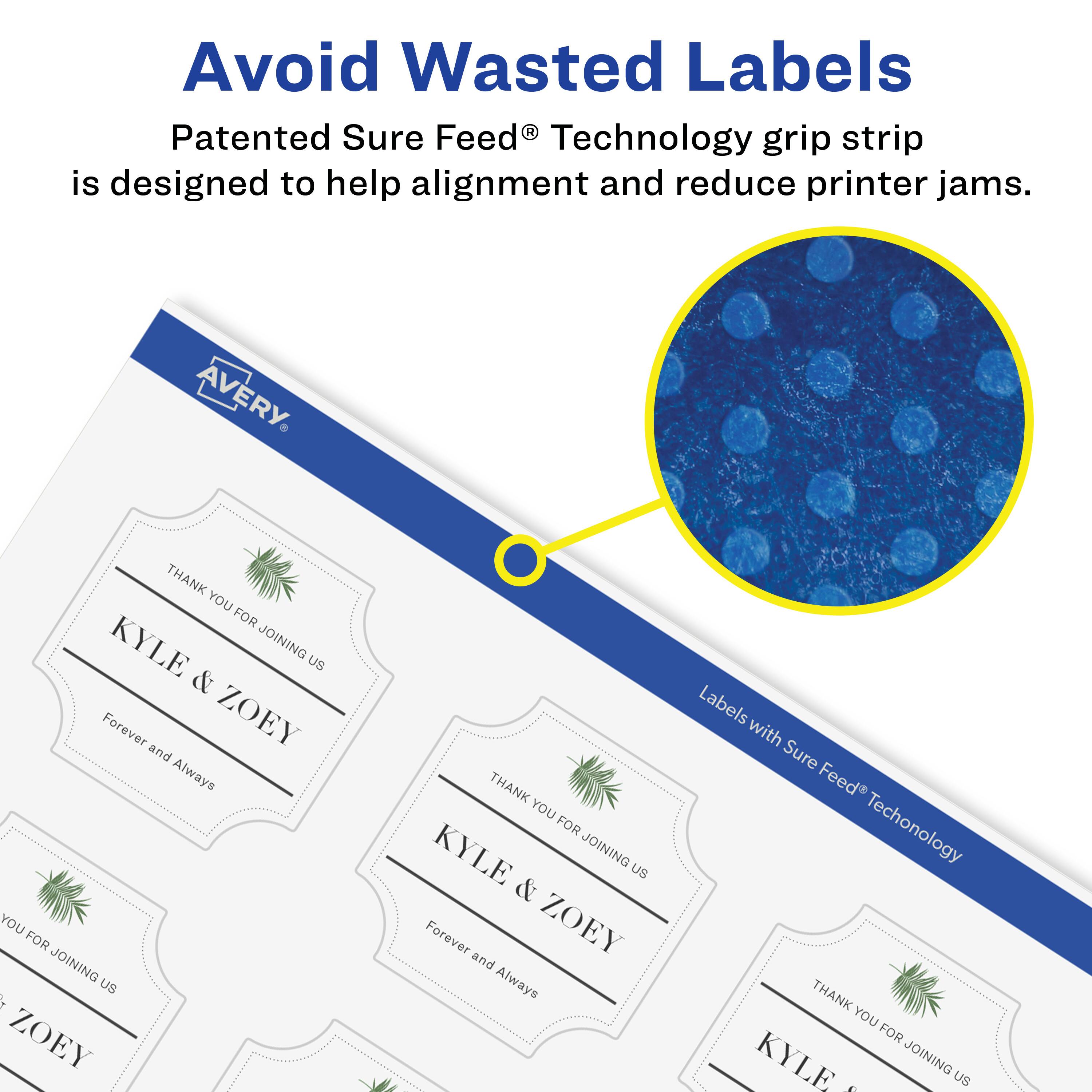 Avoid Wasted Labels

Patented Sure Feed® Technology grip strip is designed to help alignment and reduce printer jams.

AVERY

THANK YOU FOR KYLE & ZOEY JOINING US  
Forever and Always

Labels with Sure Feed® Technology

THANK YOU FOR KYLE & ZOEY JOINING US  
Forever and Always