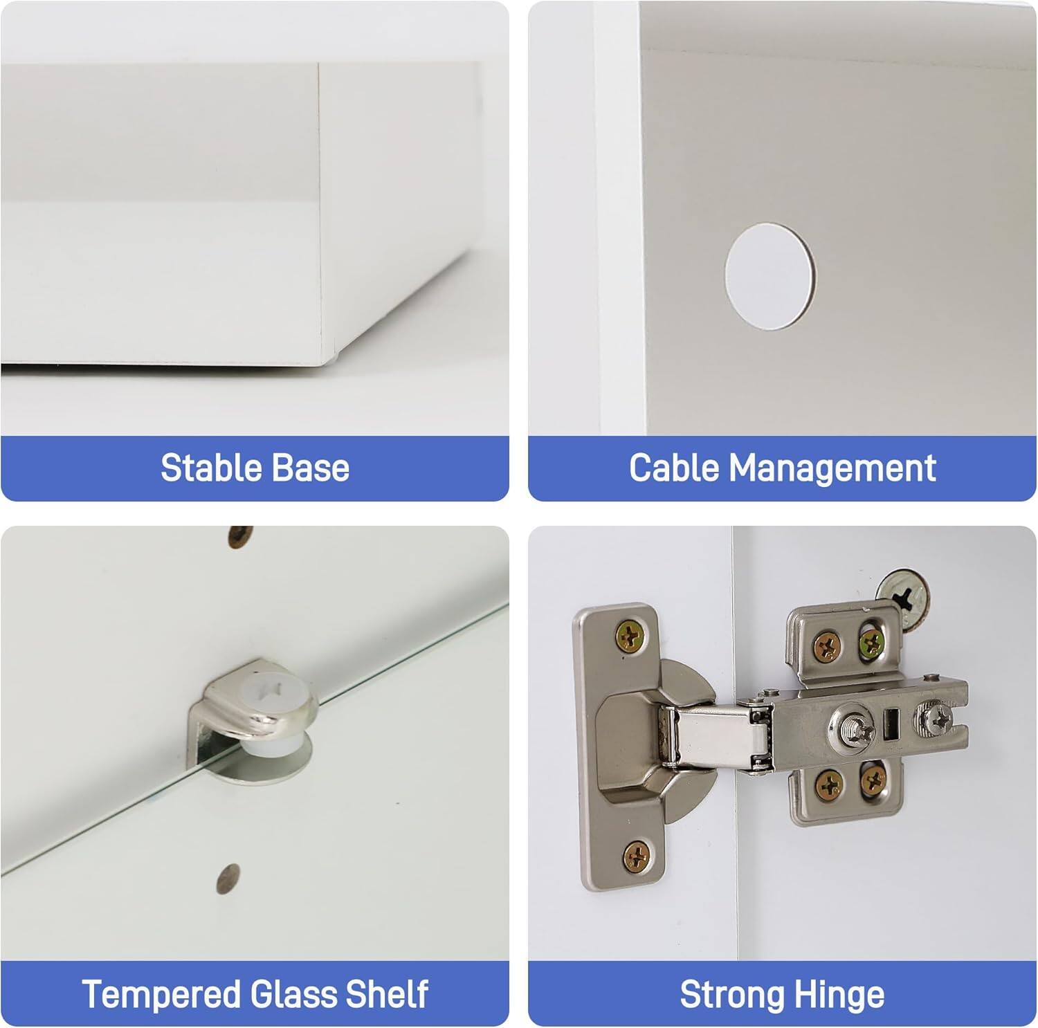Stable Base  
Cable Management  
Tempered Glass Shelf  
Strong Hinge