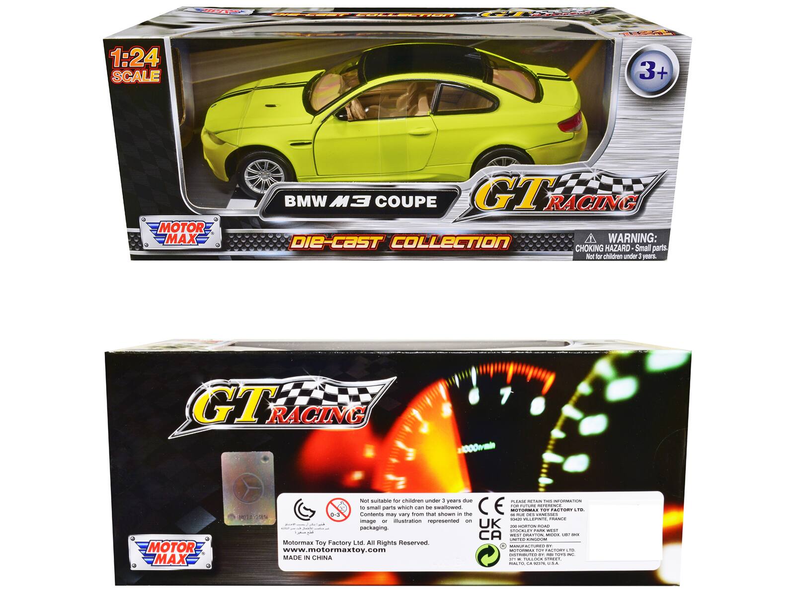 1:24 SCALE  
MOTOR MAX  
BMW M3 COUPE  
GT RACING  
DIE-CAST COLLECTION  

WARNING: CHOKING HAZARD - Small parts. Not for children under 3 years.  

3+  

Not suitable for children under 3 years due to small parts which can be swallowed. Contents may vary from that shown in the illustration represented on packaging.  

Motormax Toy Factory Ltd. All Rights Reserved.  
www.motormaxtoy.com  
MADE IN CHINA  

GT RACING  

MOTOR MAX  

Not suitable for children under 3 years due to small parts which can be swallowed. Contents may vary from that shown in the illustration represented on packaging.  

Motormax Toy Factory Ltd. All Rights Reserved.  
www.motormaxtoy.com  
MADE IN CHINA  

PLEASE RETAIN THIS INFORMATION  
MOTOR MAX TOY FACTORY LTD.  
WEST DRIVES VANESSANCE  
ON ROAD  
AYTON, MIDOX, UK  
DISTRIBUTED BY:  
RBI TOYS INC.  
10376, U.S.A.  

CE  
UK  
200 HORTON DR.  
AYTON, MIDOX, UK  
DISTRIBUTED BY:  
