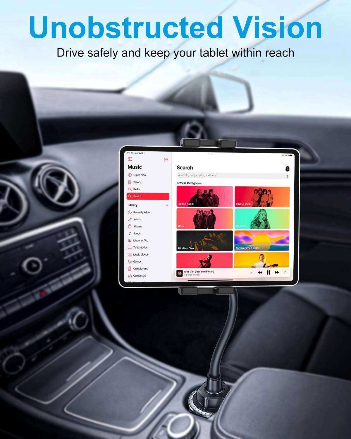 Unobstructed Vision  
Drive safely and keep your tablet within reach  

Music  
- Listen Now  
- Browse  
- Radio  
- Search  

Library  
- Recently Added  
- Artists  
- Albums  
- Songs  
- Made for You  
- TV & Movies  
- Music Videos  
- Genres  
- Compositions  
- Composers  

Search  
- Artists, Songs, Lyrics, and More  

Browse Categories  
- Spatial Audio  
- Classic Rock  
- Rock  
- Electronic  
- Hip-Hop DNA  
- Summertime Sounds  

Party Girl (feat. Ed Sheeran)  
Victoria Mue
