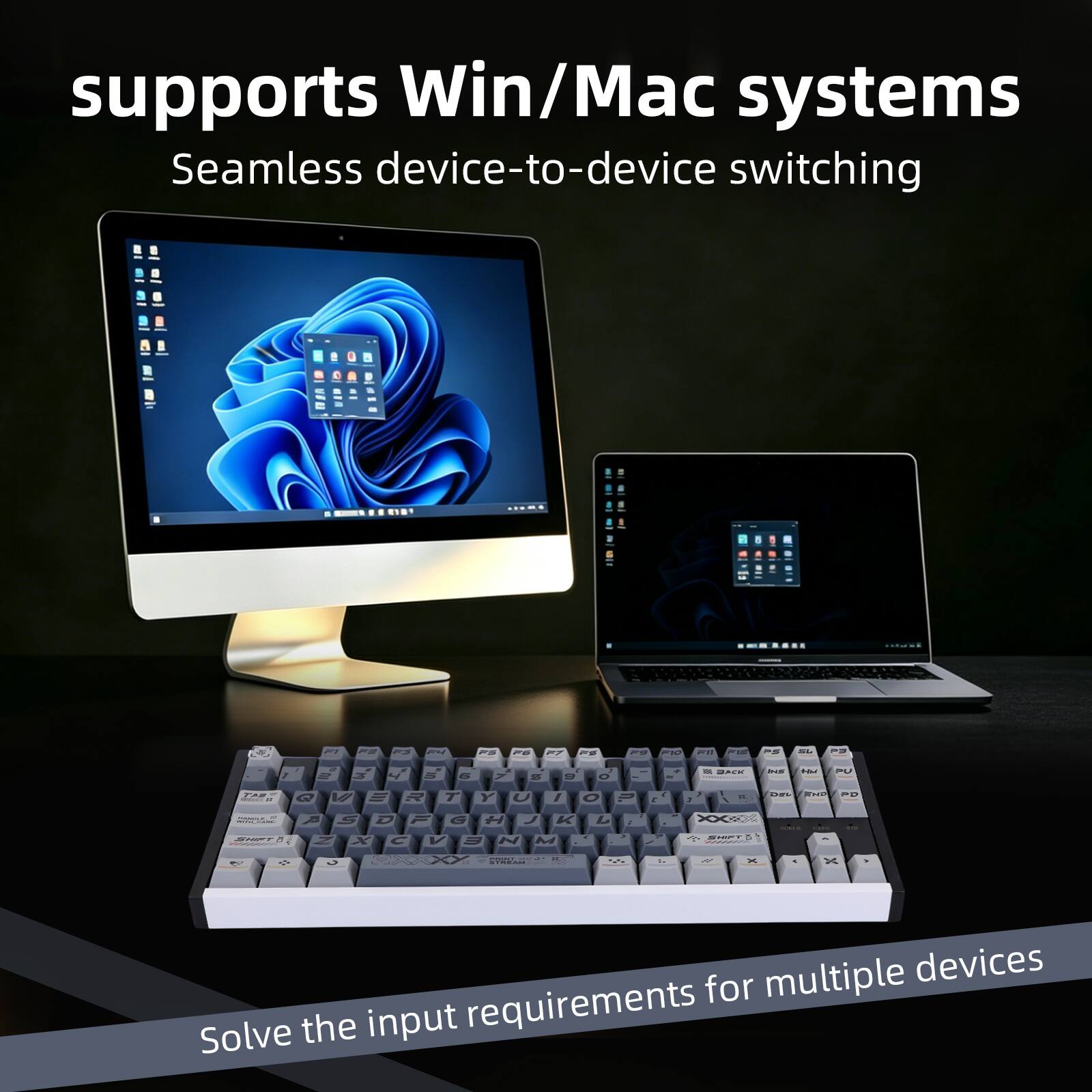 supports Win/Mac systems  
Seamless device-to-device switching  

Solve the input requirements for multiple devices