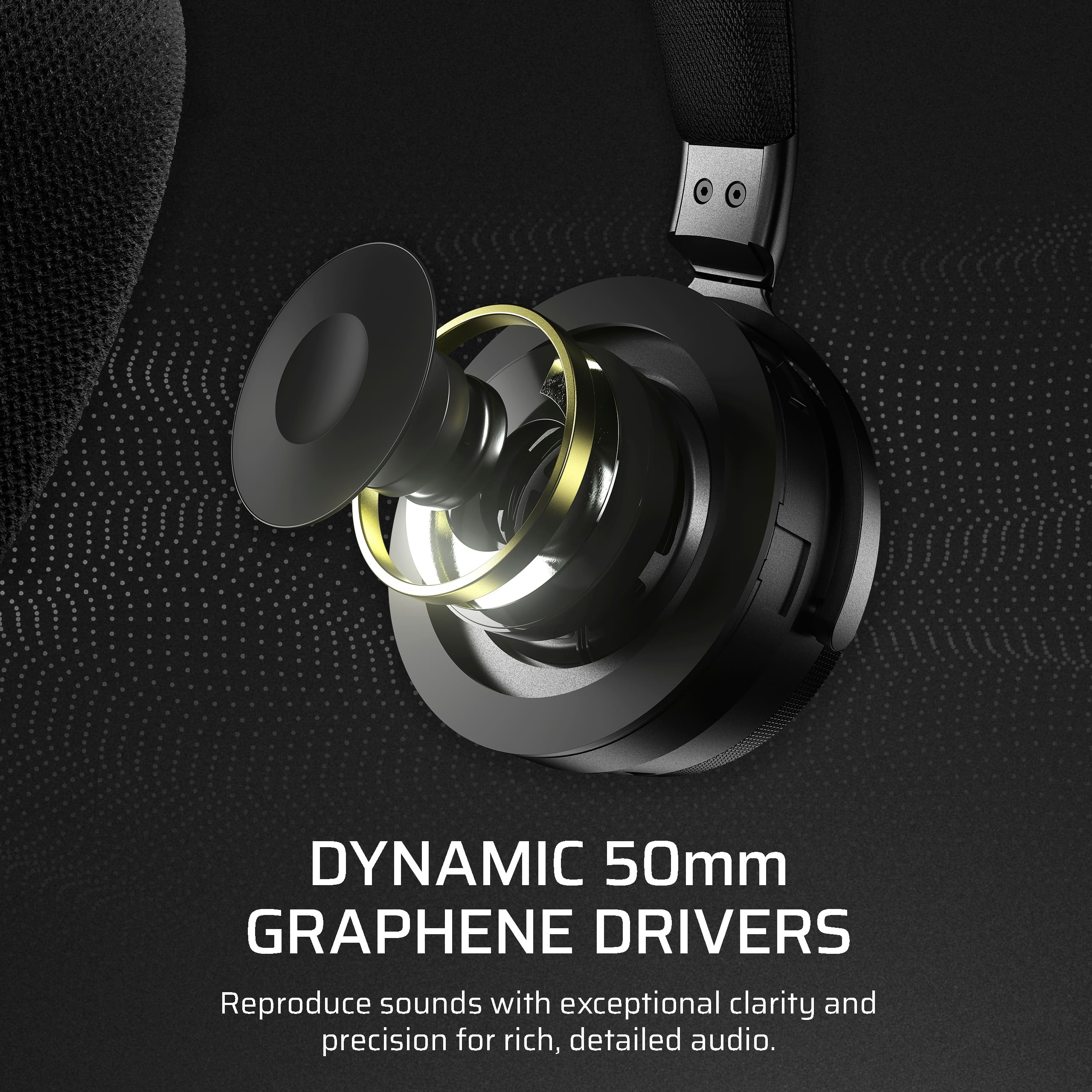 DYNAMIC 50MM GRAPHENE DRIVERS Reproduce sounds with exceptional clarity and precision for rich, detailed audio.