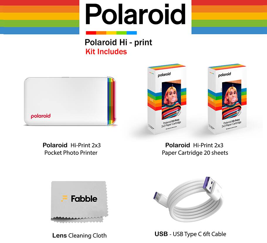 Polaroid Hi-Print Kit Includes:

- Polaroid Hi-Print 2x3 Pocket Photo Printer
- Polaroid Hi-Print 2x3 Paper Cartridge 20 sheets
- Fabble Lens Cleaning Cloth
- USB - USB Type C 6ft Cable