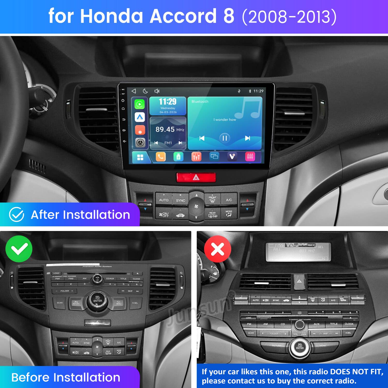 for Honda Accord 8 (2008-2013)

11:29
11:29 Wednesday 04-03-2026
Bluetocch
I wonder how
89.45 MHz
FM1
AUTO
SYNC
FRONT
A/C
After Installation
SHON! OFF
REAR
MODE
1155 FM
-SEL 883 MHZ
- - LOAD - VA FSIT PAY W COMUX TITLE 0.00% I : 1 8 .. I POLICE XP ENTER AUTO BYM) SCAN AM CON ME Junsunt IN SCAN 1 KM a solories I AUTO DNC AC -Livice. DO H -
- , VX 18: ENTER
I AUX all
NC WHO 5 . - TITLE CLOCK LESS

Before Installation
If your car likes this one, this radio DOES NOT FIT, please contact us to buy the correct radio.