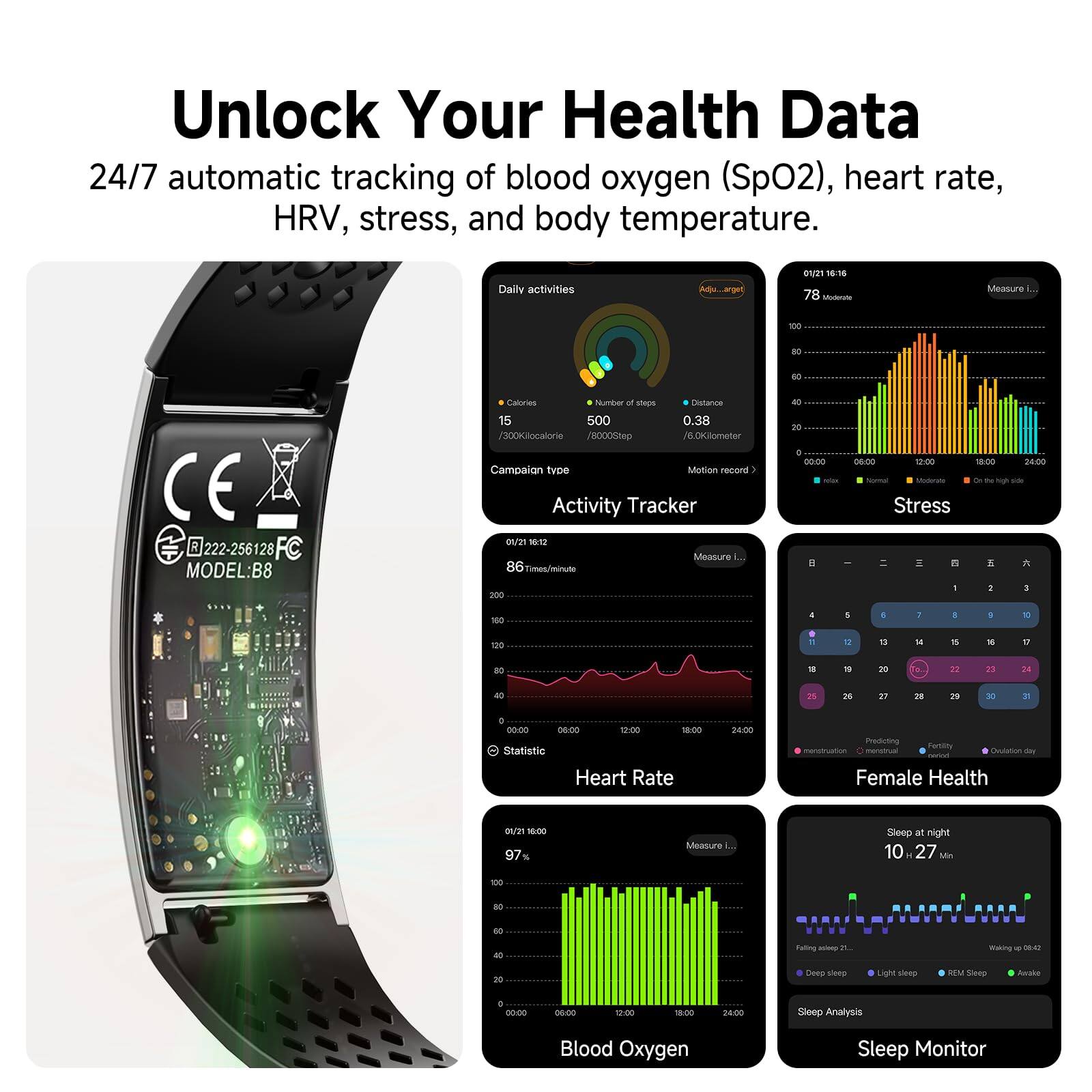Unlock Your Health Data  
24/7 automatic tracking of blood oxygen (SpO2), heart rate, HRV, stress, and body temperature.

Daily activities  
Calories: 15  
/300Kilocalorie  
Distance: 0.38  
/5000Step  
Campaign type: Activity Tracker

Measure  
78 Moderate  
86 times/minute  
Stress

Heart Rate  
Statistic

Female Health  
Predicting menstruation  
Fertility  
Ovulation day

Sleep at night  
10,27  
Sleep Analysis  
Deep sleep  
Light sleep  
REM Sleep  
Awake

Blood Oxygen  
Sleep Monitor