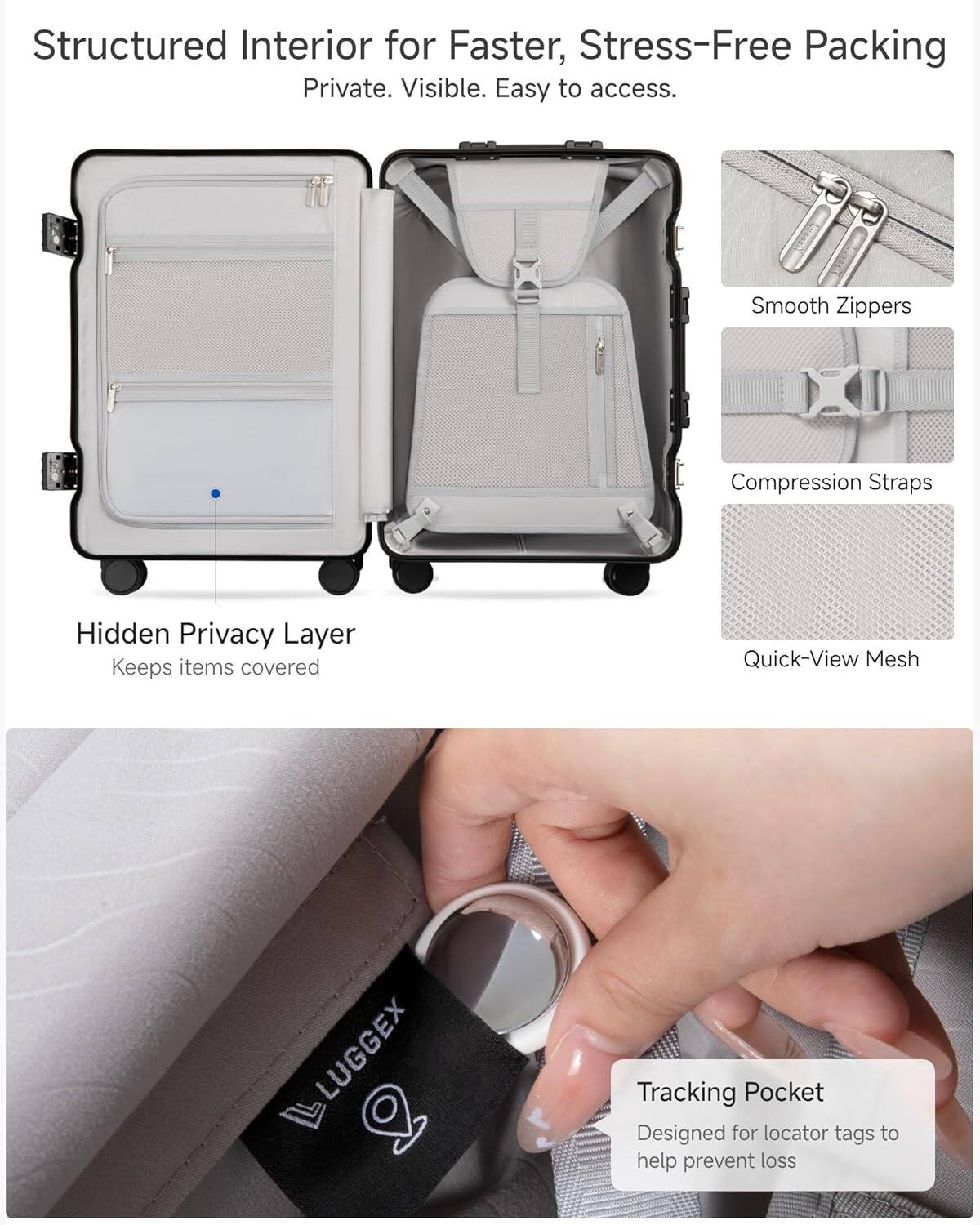 Structured Interior for Faster, Stress-Free Packing  
Private. Visible. Easy to access.  

Hidden Privacy Layer  
Keeps items covered  

Smooth Zippers  
Compression Straps  
Quick-View Mesh  

Tracking Pocket  
Designed for locator tags to help prevent loss