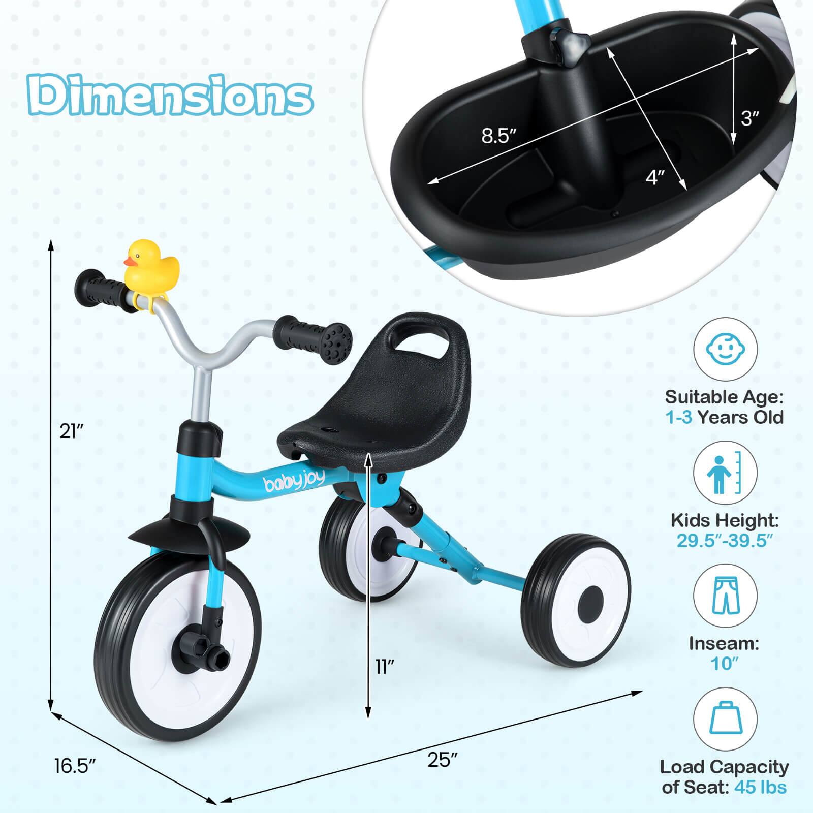 Dimensions: 8.5" x 3" x 4" x 21"  
Suitable Age: 1-3 Years Old  
Kids Height: 29.5"-39.5"  
Inseam: 10"  
Load Capacity of Seat: 45 lbs