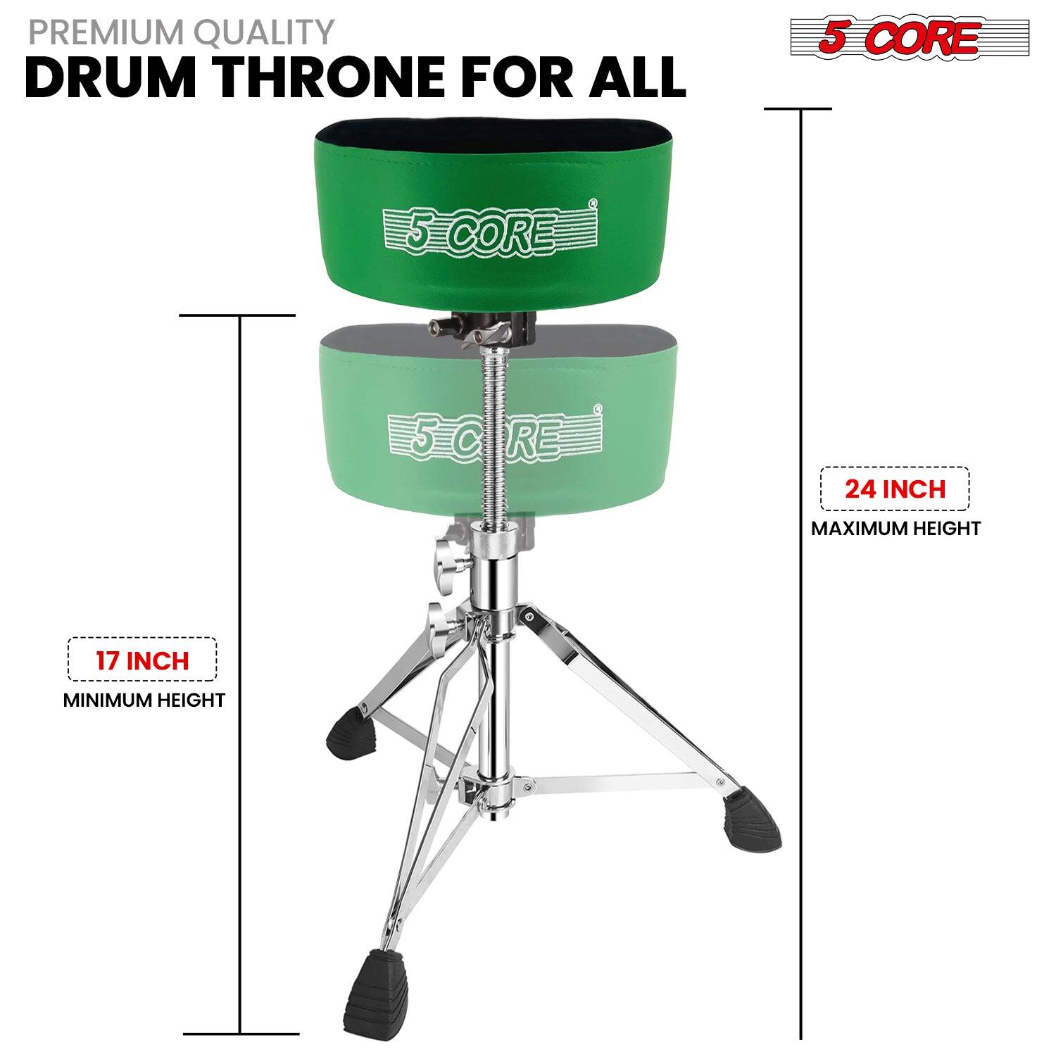 PREMIUM QUALITY  
DRUM THRONE FOR ALL  

5 CORE  

17 INCH  
MINIMUM HEIGHT  

24 INCH  
MAXIMUM HEIGHT