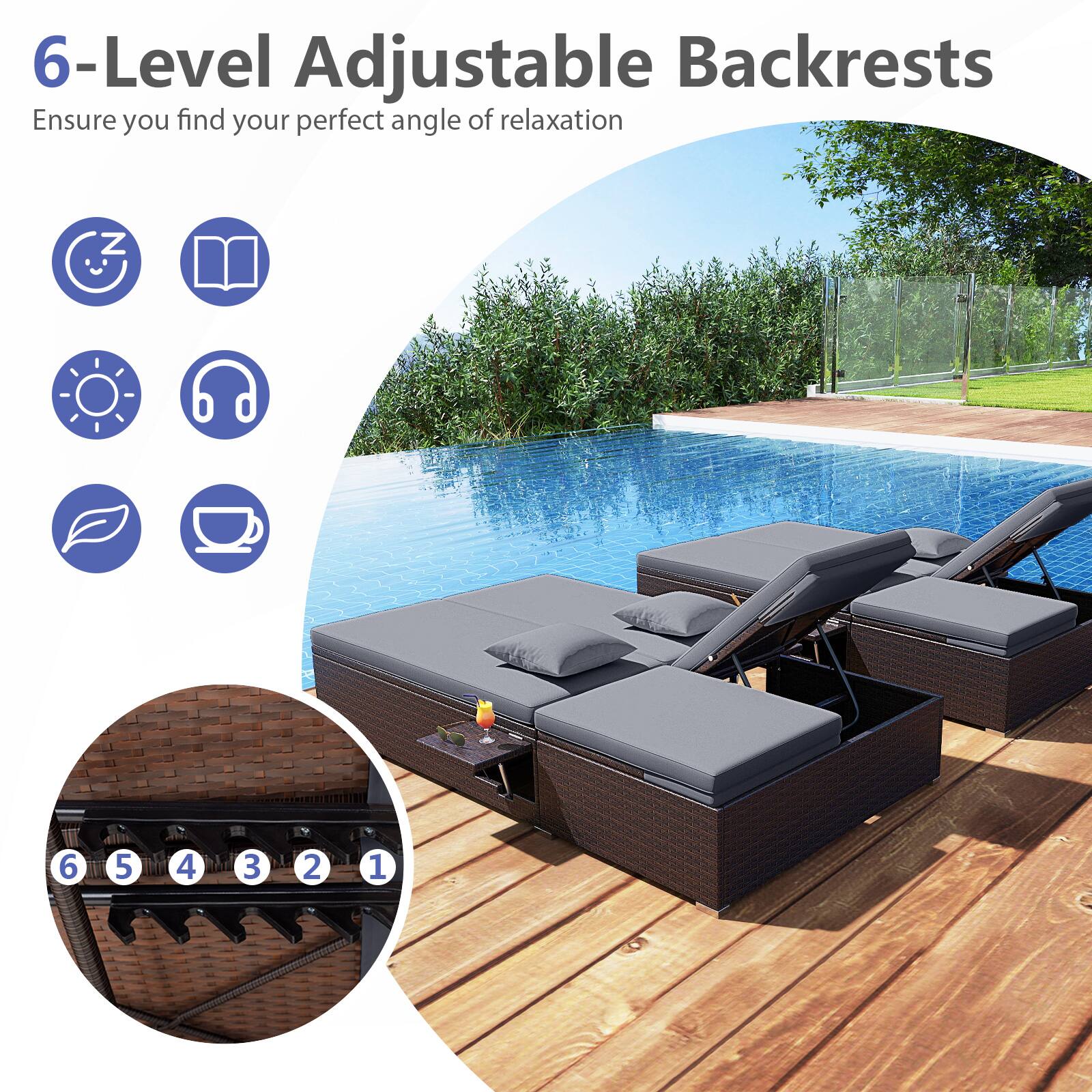 6-Level Adjustable Backrests  
Ensure you find your perfect angle of relaxation  

6 5 4 3 2 1