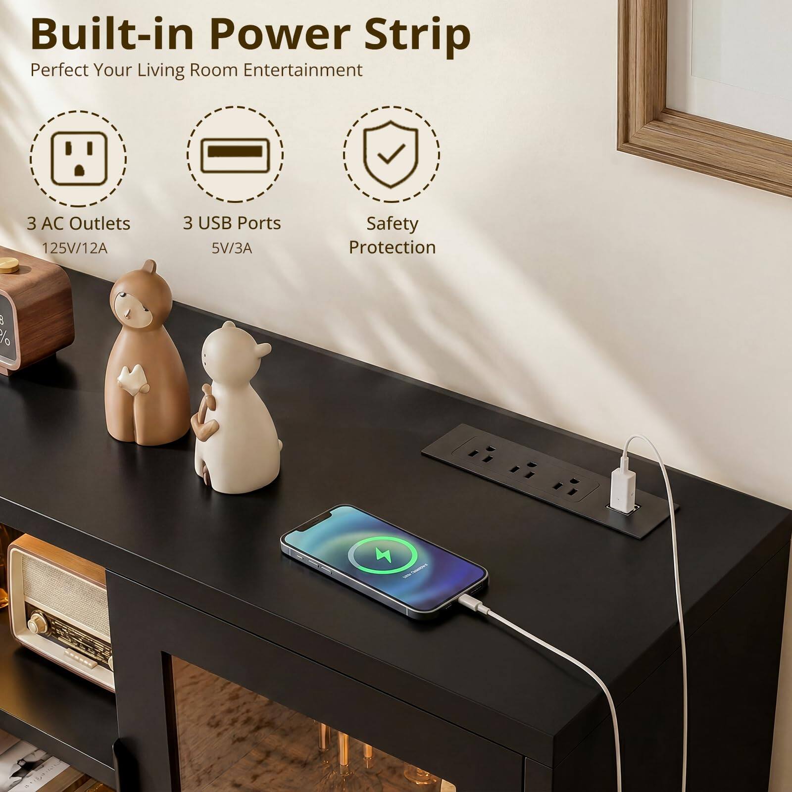 Built-in Power Strip  
Perfect Your Living Room Entertainment  

3 AC Outlets  
125V/12A  

3 USB Ports  
5V/3A  

Safety Protection