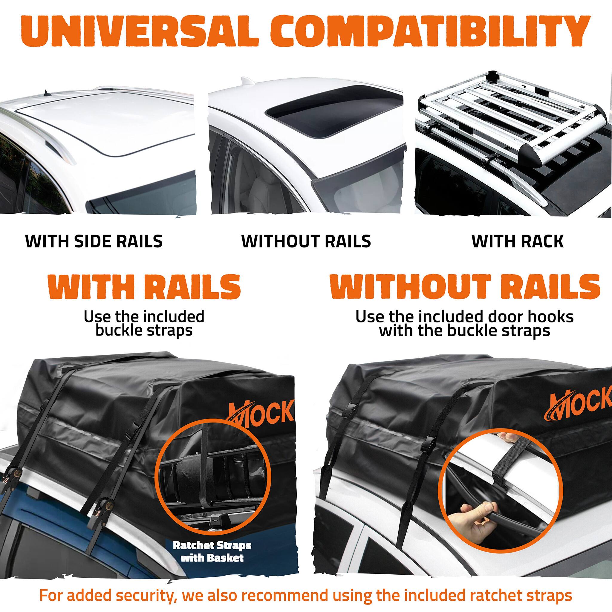 UNIVERSAL COMPATIBILITY

WITH SIDE RAILS
WITH RAILS
Use the included buckle straps

WITHOUT RAILS
WITHOUT RAILS
Use the included door hooks with the buckle straps

WITH RACK
Ratchet Straps with Basket

For added security, we also recommend using the included ratchet straps