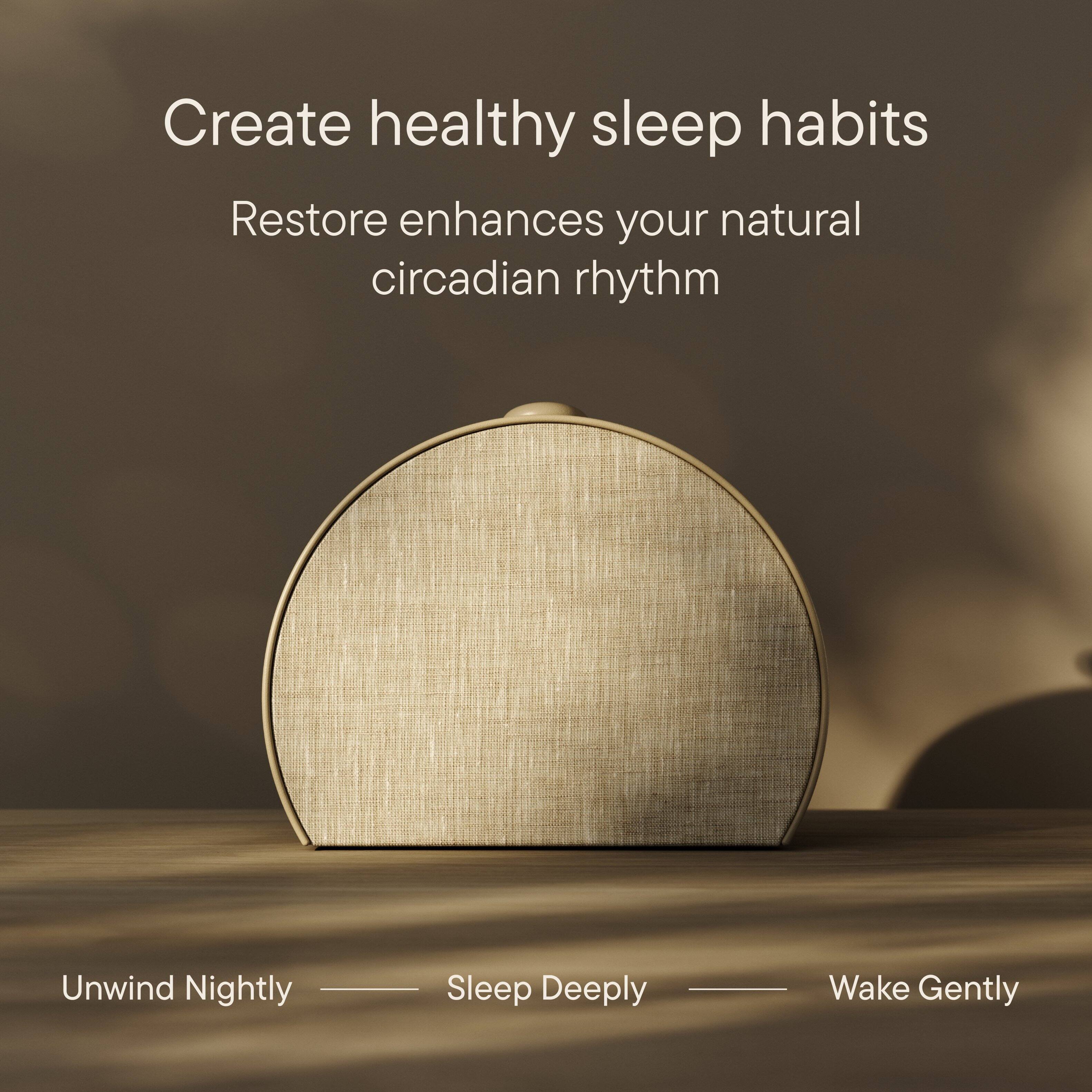 Create healthy sleep habits Restore enhances your natural circadian rhythm Unwind Nightly Sleep Deeply Wake Gently