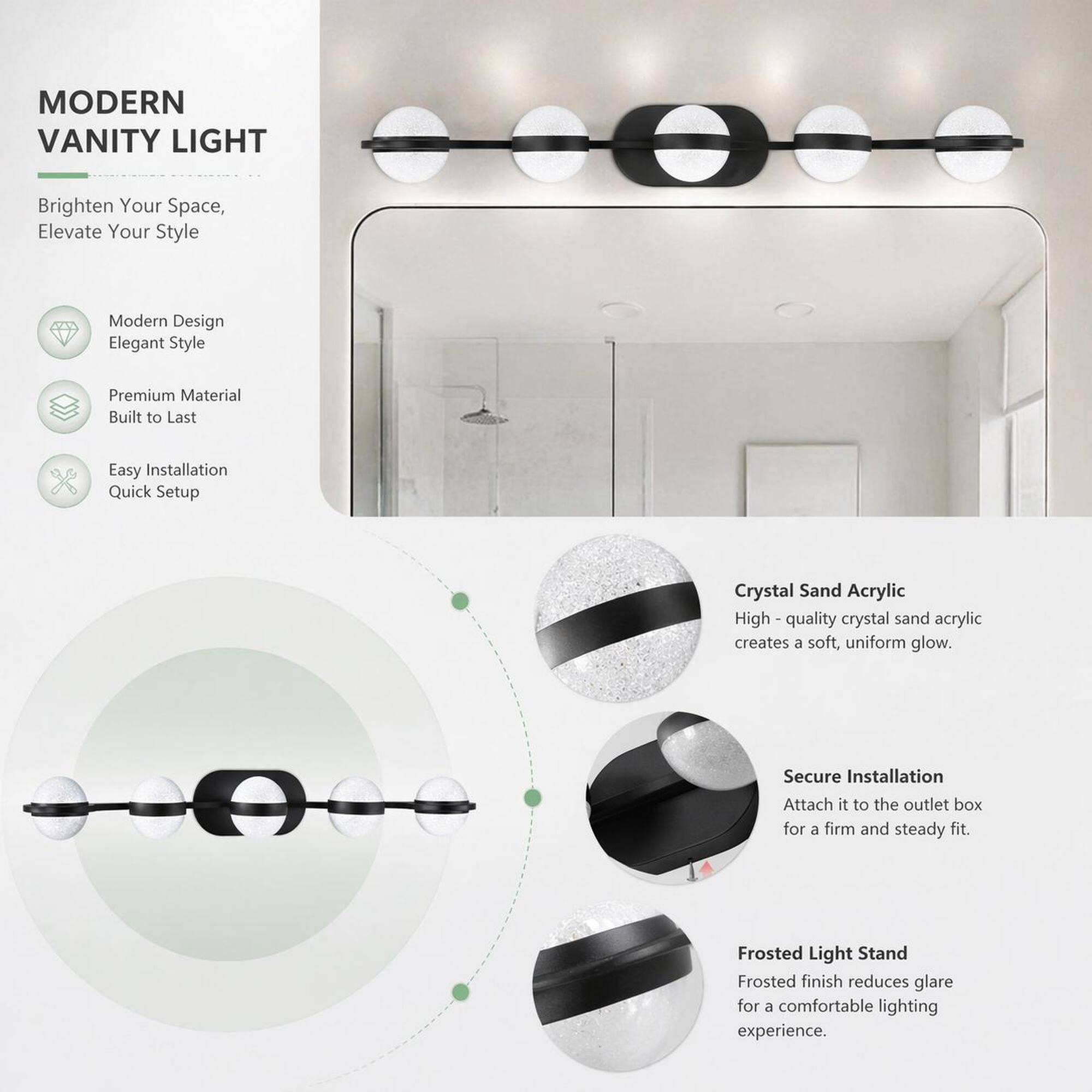 MODERN VANITY LIGHT  
Brighten Your Space, Elevate Your Style  

Modern Design  
Elegant Style  

Premium Material  
Built to Last  

Easy Installation  
Quick Setup  

Crystal Sand Acrylic  
High-quality crystal sand acrylic creates a soft, uniform glow.  

Secure Installation  
Attach it to the outlet box for a firm and steady fit.  

Frosted Light Stand  
Frosted finish reduces glare for a comfortable lighting experience.
