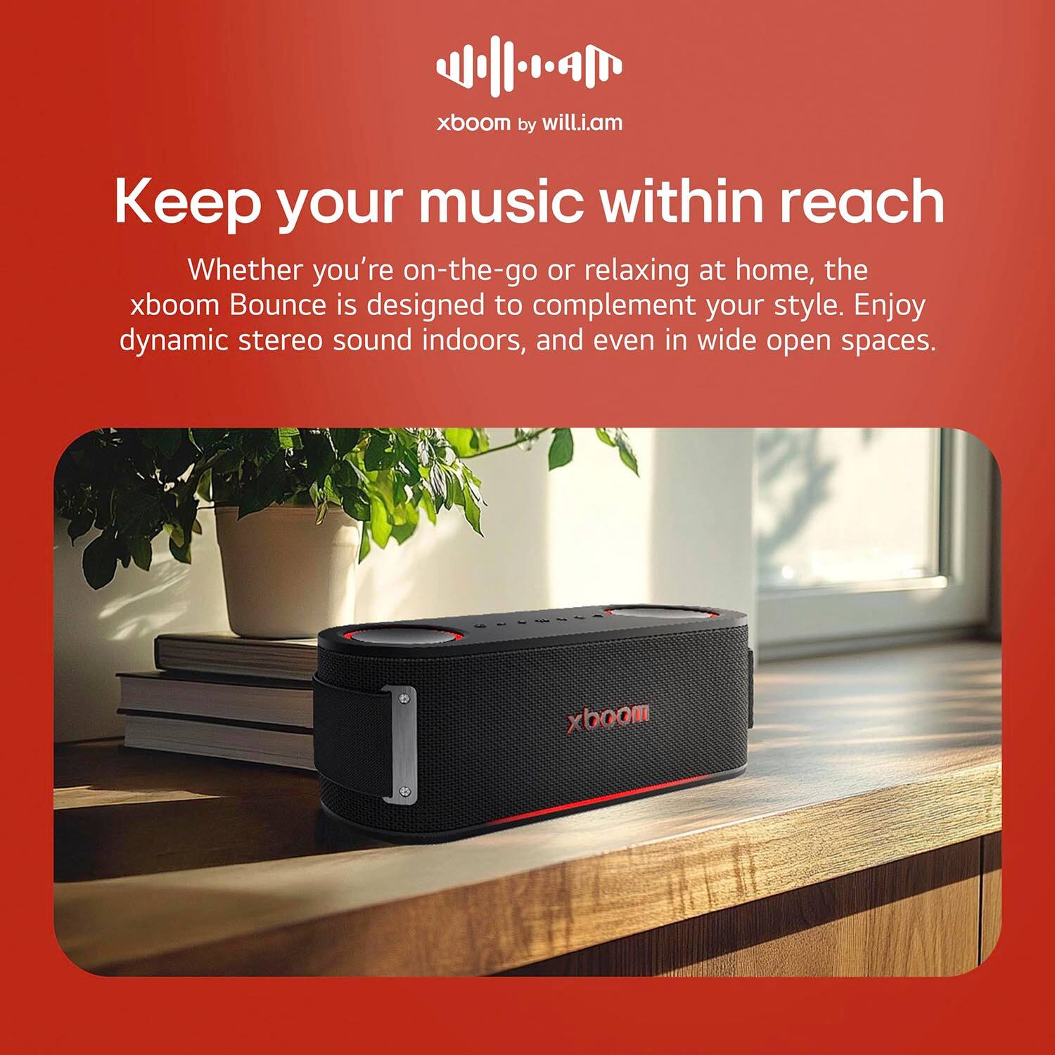 xboom by will.i.am

Keep your music within reach

Whether you're on-the-go or relaxing at home, the xboom Bounce is designed to complement your style. Enjoy dynamic stereo sound indoors, and even in wide open spaces.