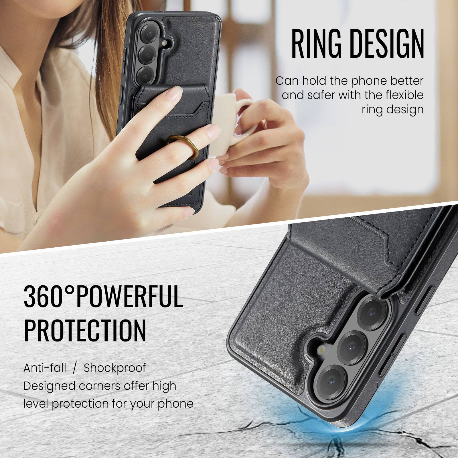 RING DESIGN  
Can hold the phone better and safer with the flexible ring design  

360° POWERFUL PROTECTION  
Anti-fall / Shockproof  
Designed corners offer high level protection for your phone