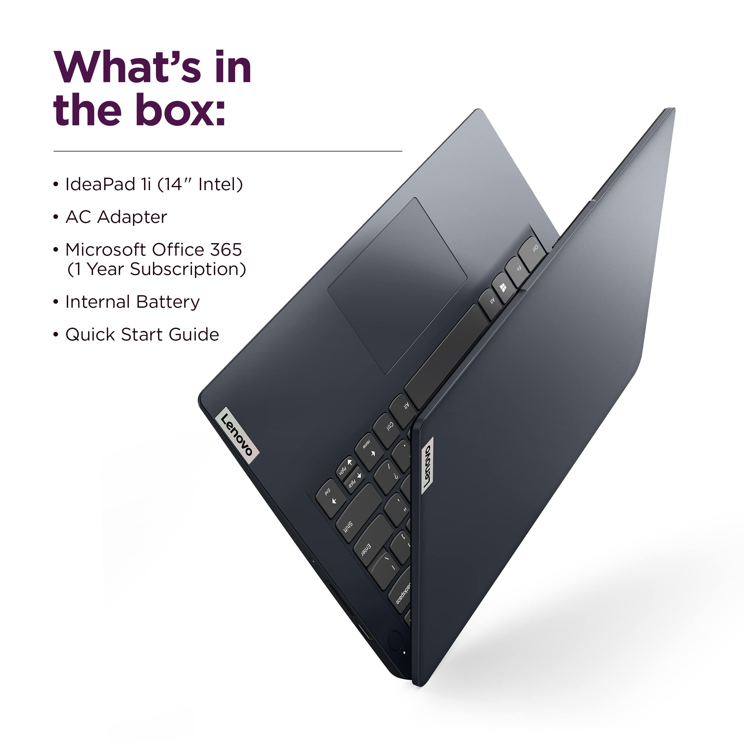 What's in the box: IdeaPad 1i (14" Intel) AC Adapter Microsoft Office 365 (1 Year Subscription) Internal Battery Quick Start Guide Lenovo