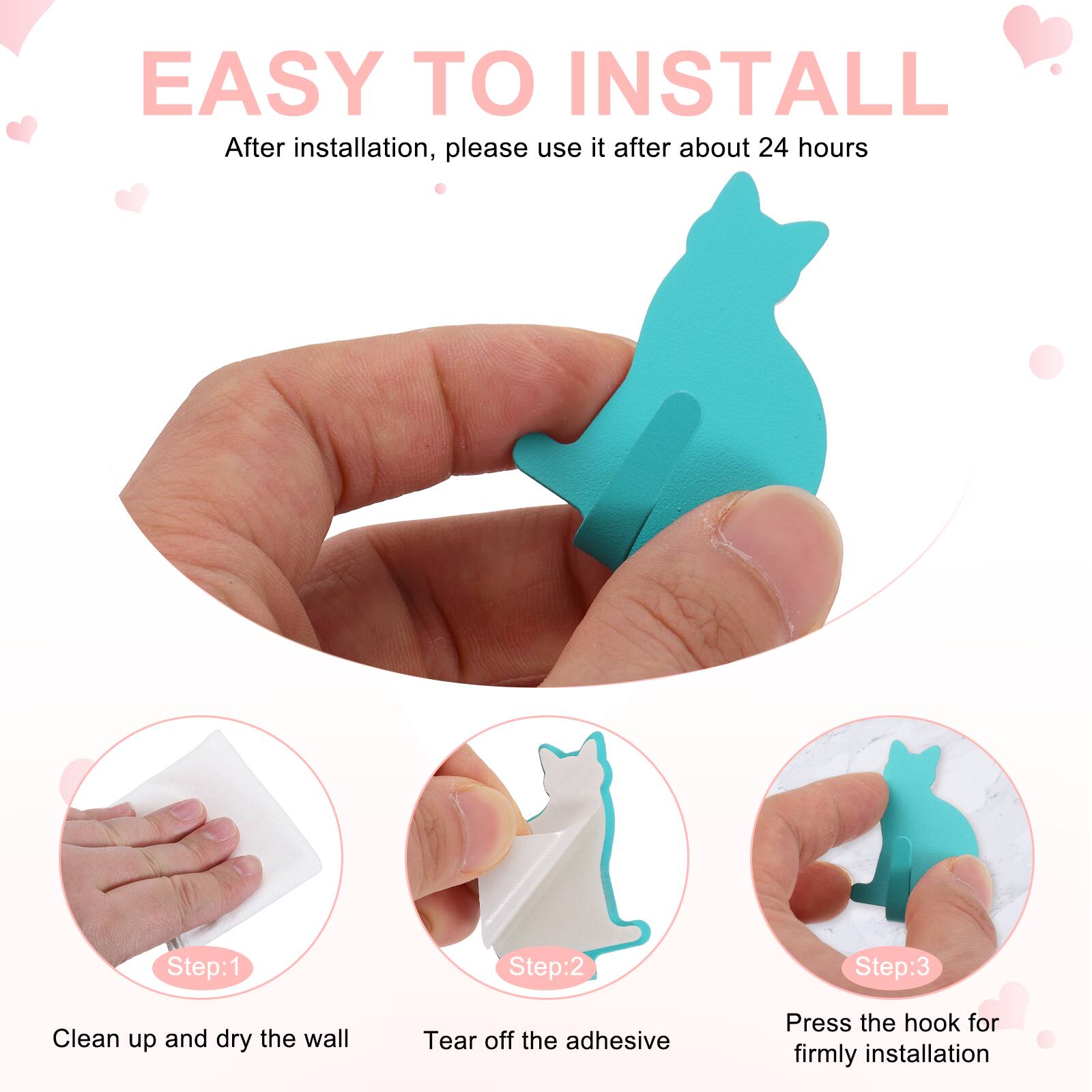 EASY TO INSTALL  
After installation, please use it after about 24 hours  

Step:1  
Clean up and dry the wall  

Step:2  
Tear off the adhesive  

Step:3  
Press the hook for firmly installation