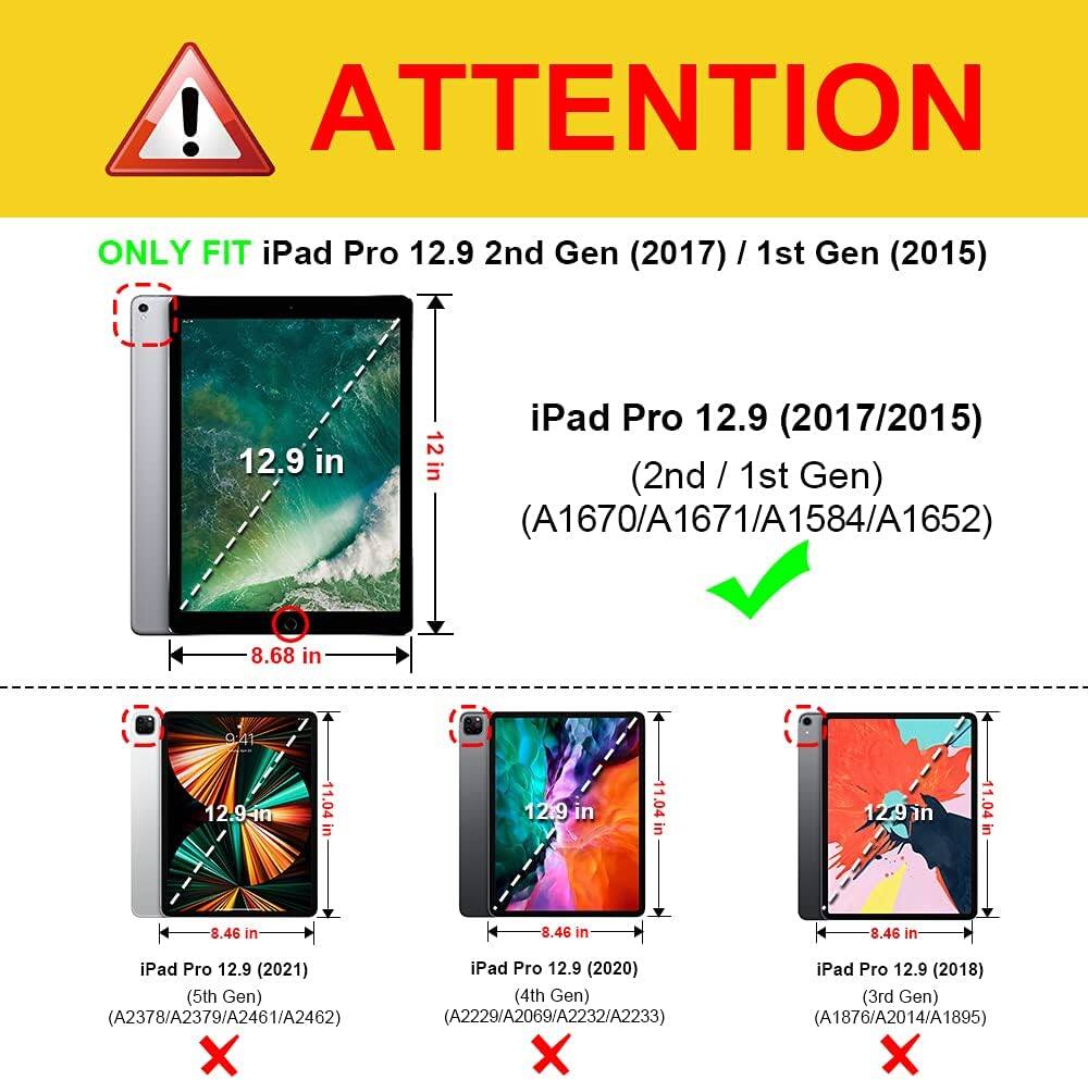 ! ATTENTION  
ONLY FIT iPad Pro 12.9 2nd Gen (2017) / 1st Gen (2015)  
12.9 in  
iPad Pro 12.9 (2017/2015) 12 in (2nd / 1st Gen) (A1670/A1671/A1584/A1652)  
8.68 in  
9:41  
12.94n  
11.04 in  
12.9 in  
11.04 in  
129in  
11.04 in  
8.46 in  
8.46 in  
8.46 in  
iPad Pro 12.9 (2021) iPad Pro 12.9 (2020) (5th Gen) (4th Gen) (A2378/A2379/A2461/A2462) (A2229/A2069/A2232/A2233) X  
iPad Pro 12.9 (201