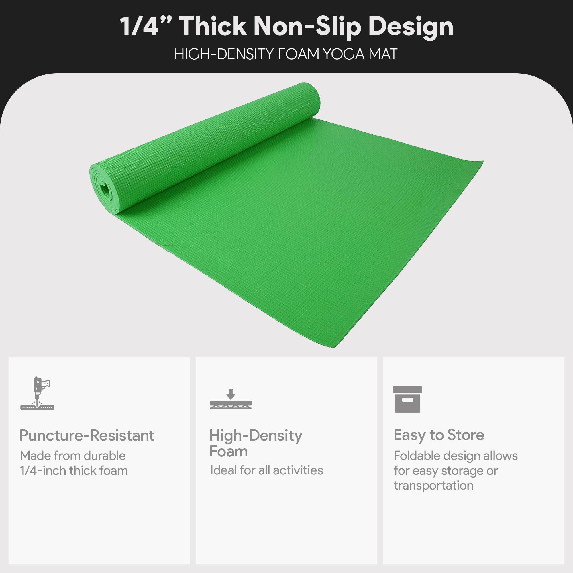 1/4" Thick Non-Slip Design  
HIGH-DENSITY FOAM YOGA MAT  

- Puncture-Resistant  
  Made from durable 1/4-inch thick foam  

- High-Density Foam  
  Ideal for all activities  

- Easy to Store  
  Foldable design allows for easy storage or transportation