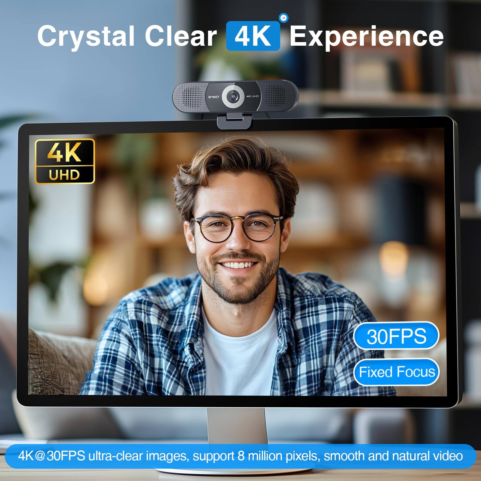 Crystal Clear 4K Experience

4K UHD

30FPS

Fixed Focus

4K@30FPS ultra-clear images, support 8 million pixels, smooth and natural video