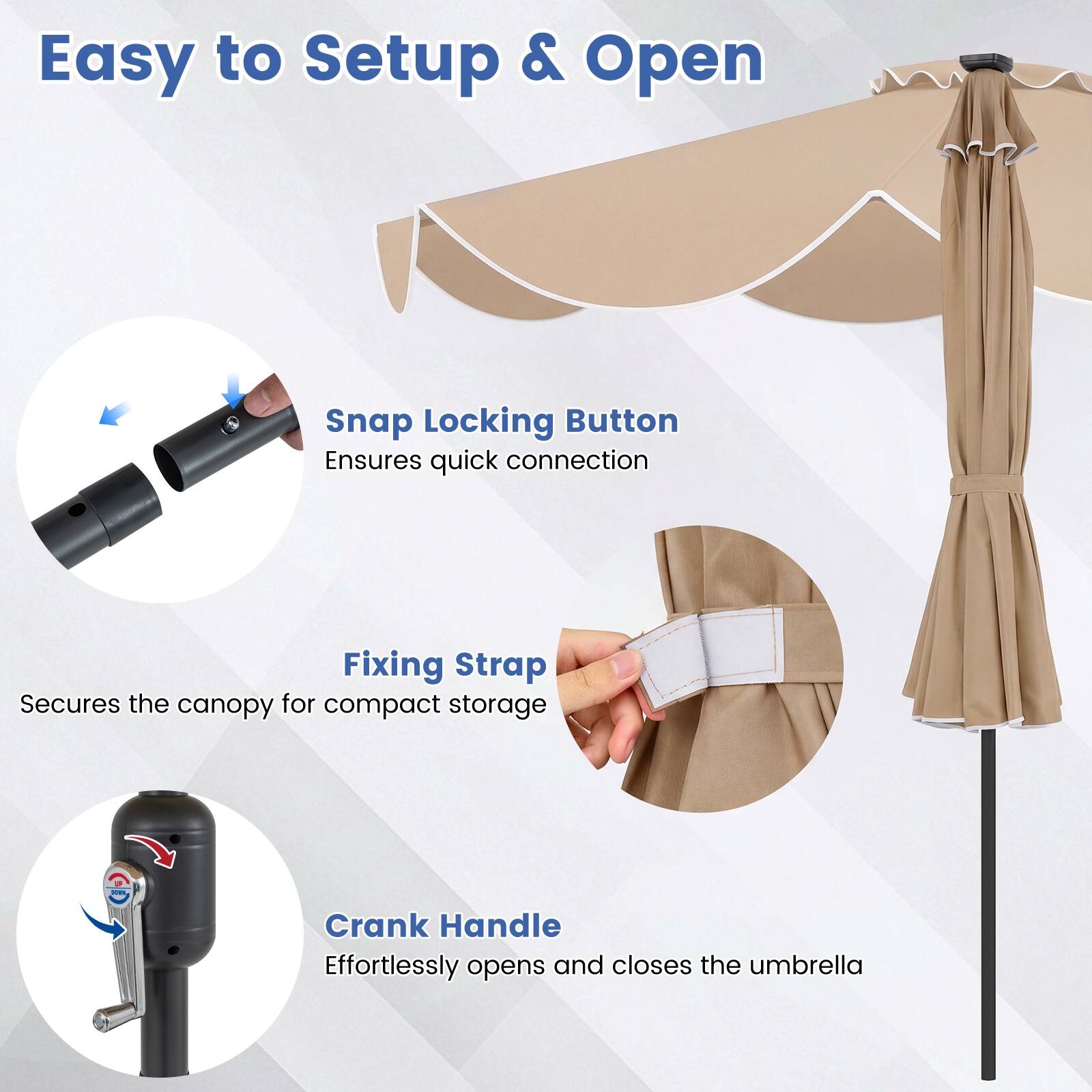 Easy to Setup & Open

- Snap Locking Button
  Ensures quick connection

- Fixing Strap
  Secures the canopy for compact storage

- Crank Handle
  Effortlessly opens and closes the umbrella