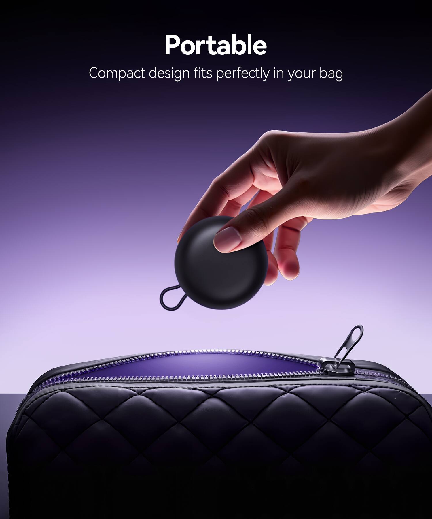 Portable  
Compact design fits perfectly in your bag