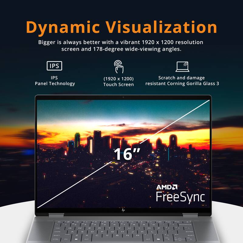 Dynamic Visualization  
Bigger is always better with a vibrant 1920 x 1200 resolution screen and 178-degree wide-viewing angles.  

- IPS Panel Technology (1920 x 1200)  
- Touch Screen  
- Scratch and damage resistant Corning Gorilla Glass 3  
- 16"  
- AMD FreeSync
