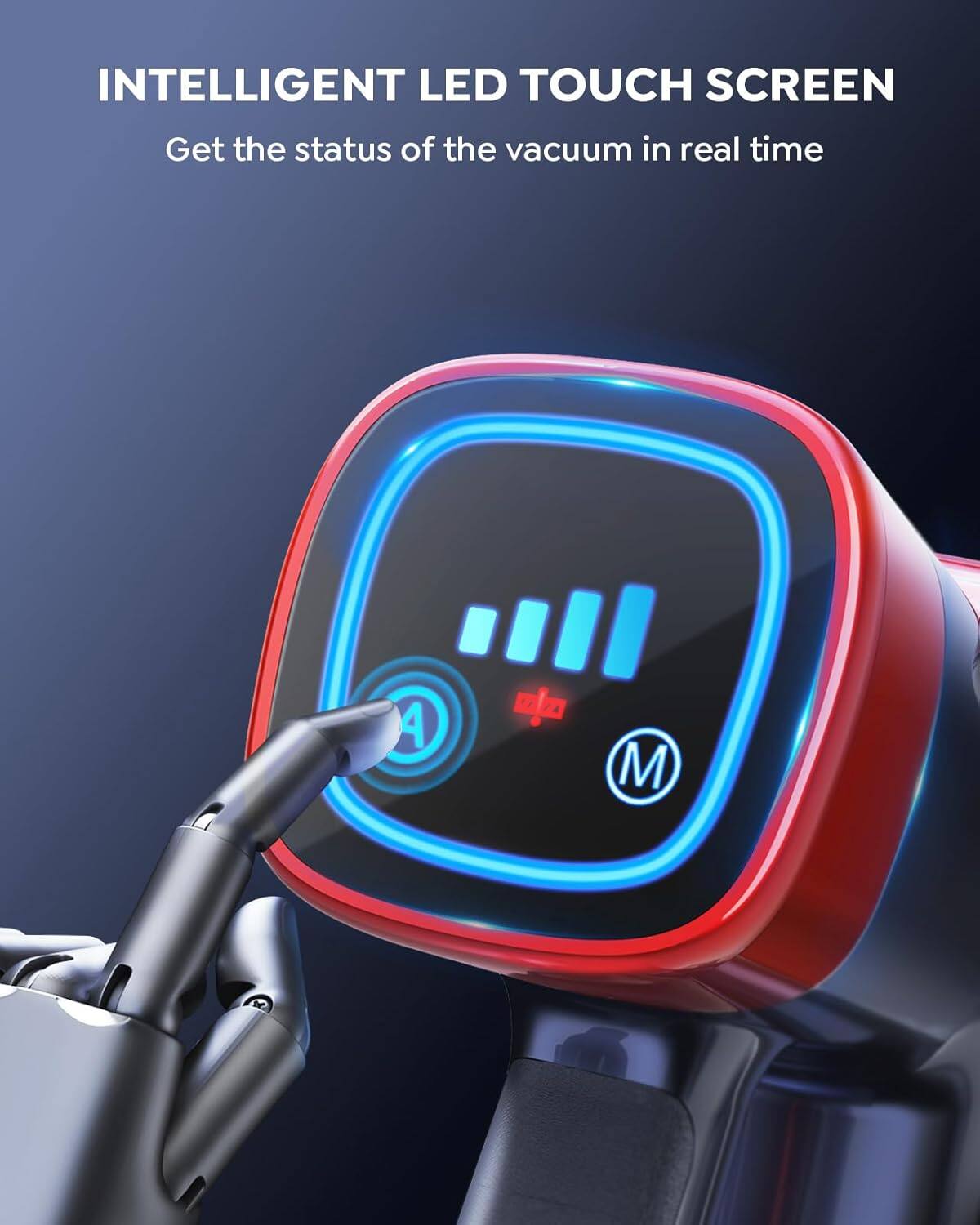 INTELLIGENT LED TOUCH SCREEN  
Get the status of the vacuum in real time