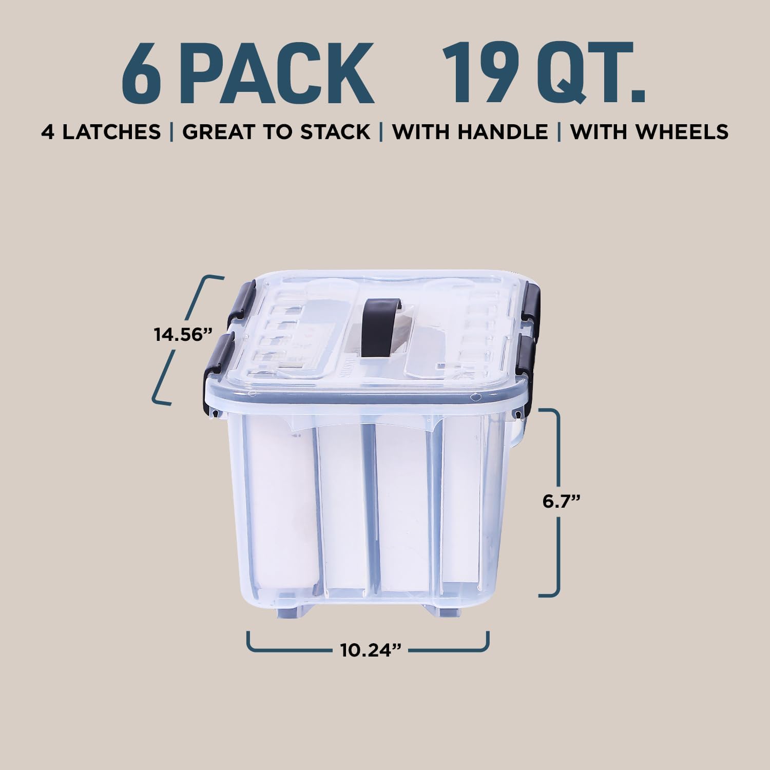 6 PACK 19 QT. 4 LATCHES | GREAT TO STACK | WITH HANDLE | WITH WHEELS 14.56" 6.7" 10.24"