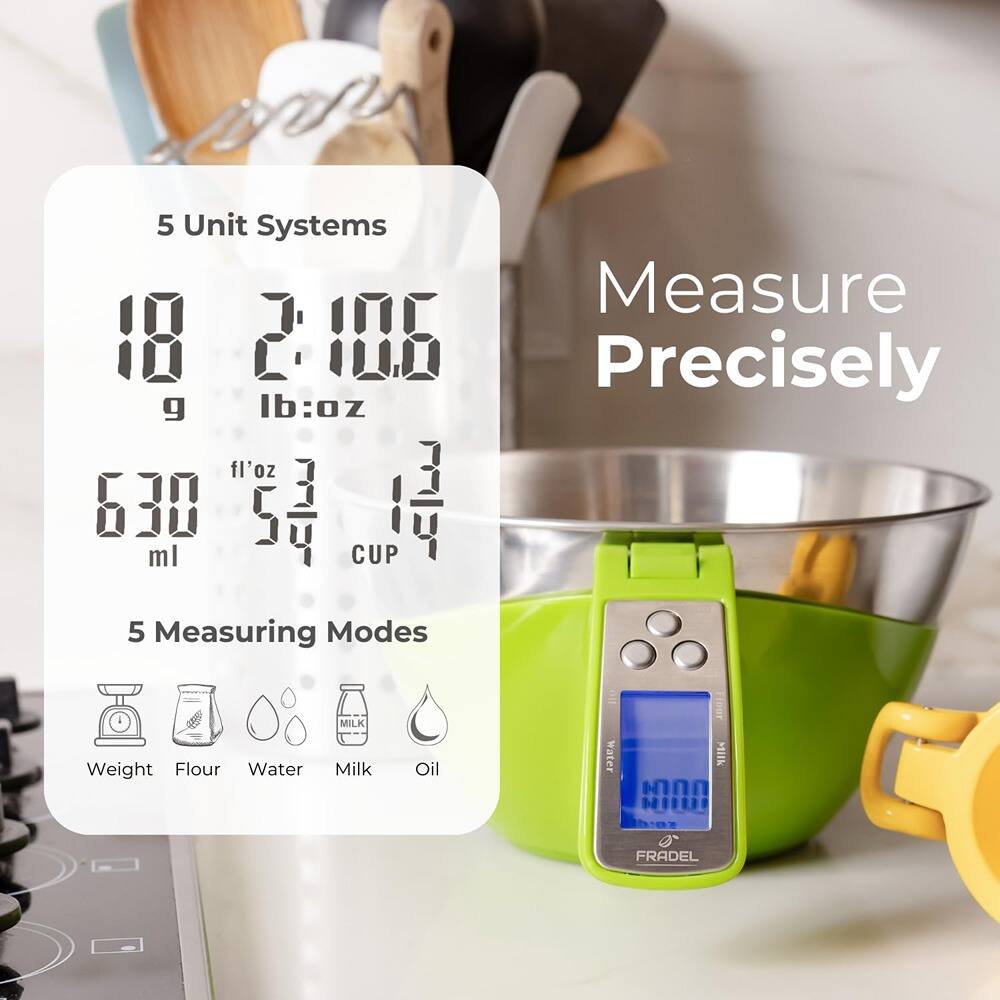 5 Unit Systems  
Measure Precisely  

18 g  
2 lb: 0.6 oz  
630 ml  
5 fl oz  
3 1/4 CUP  

5 Measuring Modes  
Weight  
Flour  
Water  
Milk  
Oil  

FRADLEL