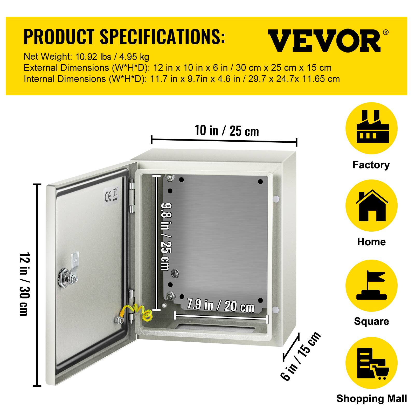 PRODUCT SPECIFICATIONS:  
VEVOR  
Net Weight: 10.92 lbs / 4.95 kg  
External Dimensions (W*H*D): 12 in x 10 in x 6 in / 30 cm x 25 cm x 15 cm  
Internal Dimensions (W*H*D): 11.7 in x 9.7 in x 4.6 in / 29.7 cm x 24.7 cm x 11.65 cm  

10 in / 25 cm  
12 in / 30 cm  
9.8 in / 25 cm  
7.9 in / 20 cm  
6 in / 15 cm  

Factory  
Home  
Square  
Shopping Mall