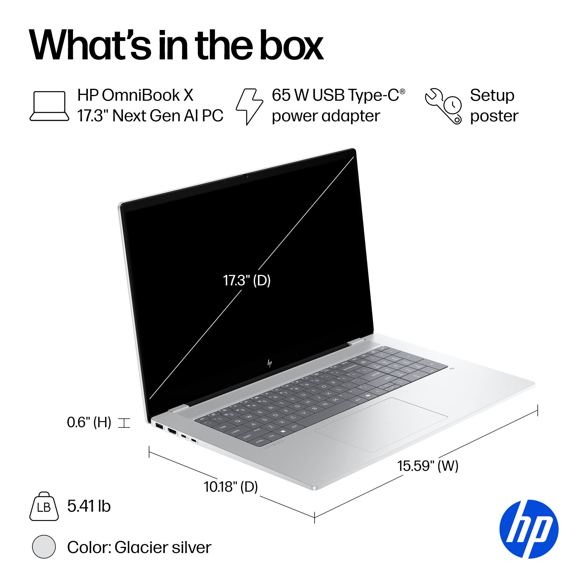 What's in the box

- HP OmniBook X 17.3" Next Gen AI PC
- 65 W USB Type-C power adapter
- Setup poster

Dimensions:
- 17.3" (D)
- 15.59" (W)
- 10.18" (D)
- 0.6" (H)

Weight: 5.41 lb

Color: Glacier silver