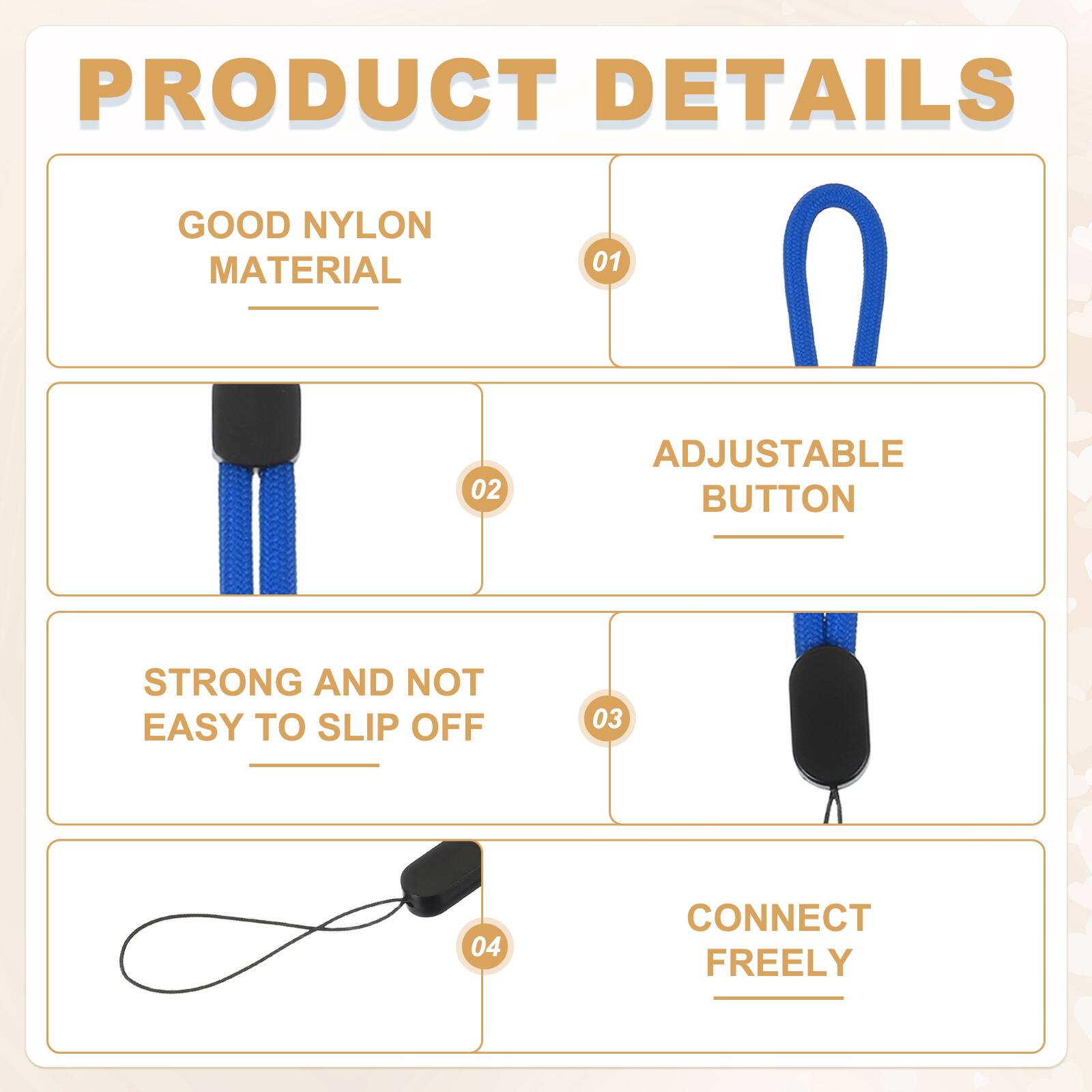 PRODUCT DETAILS

01 GOOD NYLON MATERIAL

02 ADJUSTABLE BUTTON

03 STRONG AND NOT EASY TO SLIP OFF

04 CONNECT FREELY