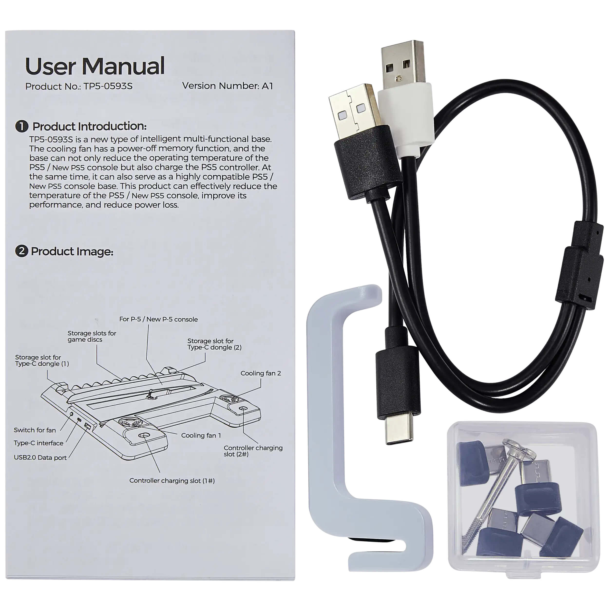**User Manual**

**Product No.: TP5-0593S**  
**Version Number: A1**

---

**1. Product Introduction:**

TP5-0593S is a new type of intelligent multi-functional base. The cooling fan has a power-off memory function, and the base can not only reduce the operating temperature of the PS5 / New PS5 console but also charge the PS5 controller. At the same time, it can also serve as a highly compatible PS5 / New PS5 console base. This product can effectively reduce the temperature of the PS5 / New PS5 console, improve its performance, and reduce power loss.

---

**2. Product Image:**

- For PS5 / New PS5 console
- Storage slots for game discs
- Storage slot for Type-C dongle (1)
- Storage slot for Type-C dongle (2)
- Cooling fan 1
- Cooling fan 2
- Switch for fan
- Type-C interface USB2.0 Data port
- Controller charging slot (1#)
- Controller charging slot (2#)