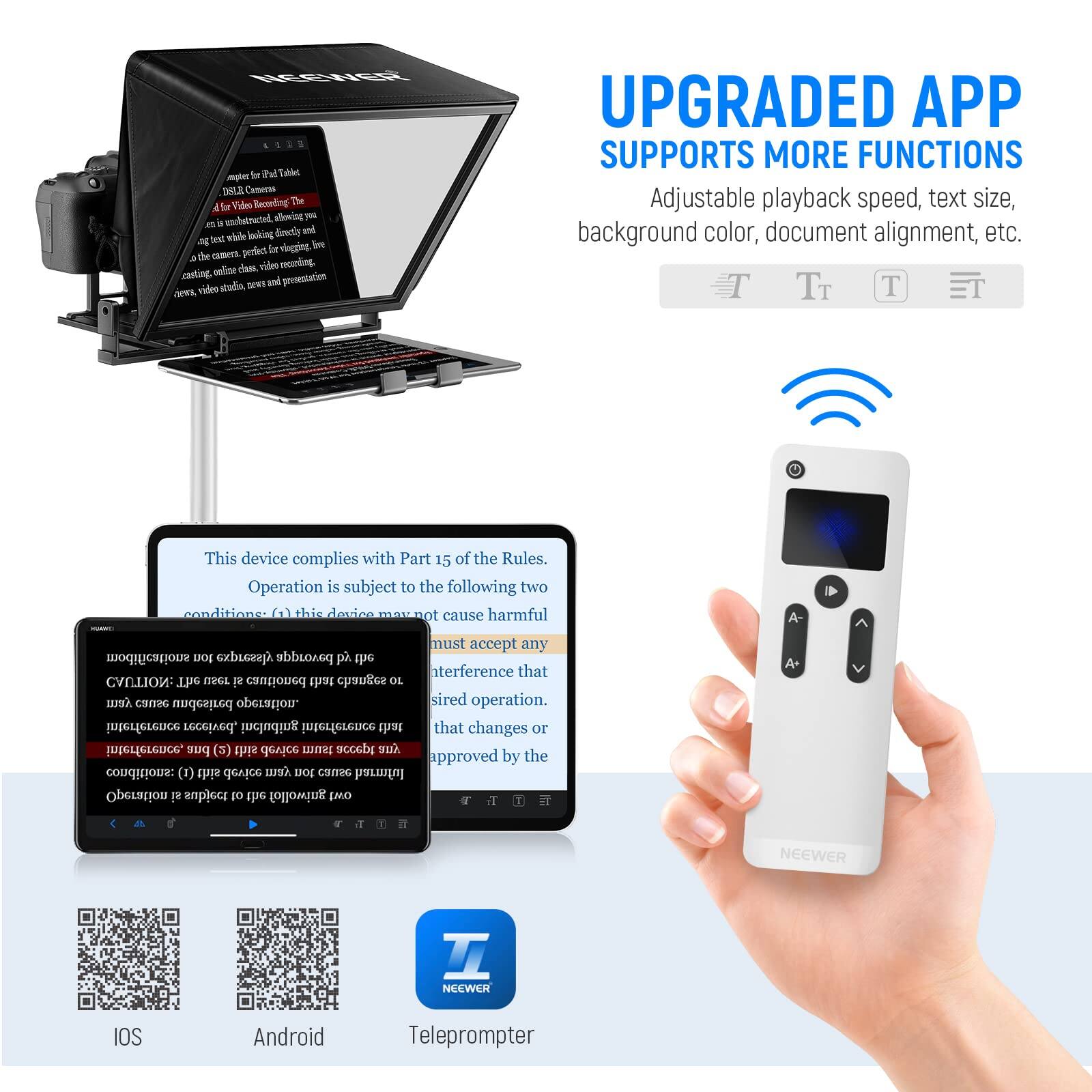 NEEWER L1TS mobile f P Tablet DRA Catorrs Beorling The 4 lar Viden ockstratel aoving T% 2 . locking directly anl lest e M  perfect la slegging . the ADTA dam vides neoeding cattng oline  Sew der prsestarion ces rideo UPGRADED APP SUPPORTS MORE FUNCTIONS Adjustable playback speed, text size, background color, document alignment, etc. This device complies with Part 15 of the Rules. Operation is subject to the following two conditions: (1) This device may not cause harmful interference, and (2) must accept any interference that it may receive, including interference that changes or interference, bae Lnnr accebe ELA approved by the conditions: (1)  device w BO CSnRG harmful i T subject 10 the aniwollo) [MO 7 NEEWER T NEEWER IOS Android Teleprompter