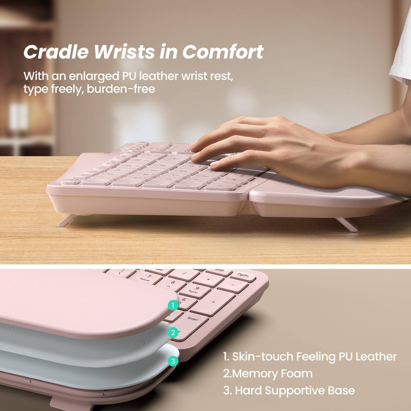 Cradle Wrists in Comfort

With an enlarged PU leather wrist rest, type freely, burden-free

1. Skin-touch Feeling PU Leather
2. Memory Foam
3. Hard Supportive Base