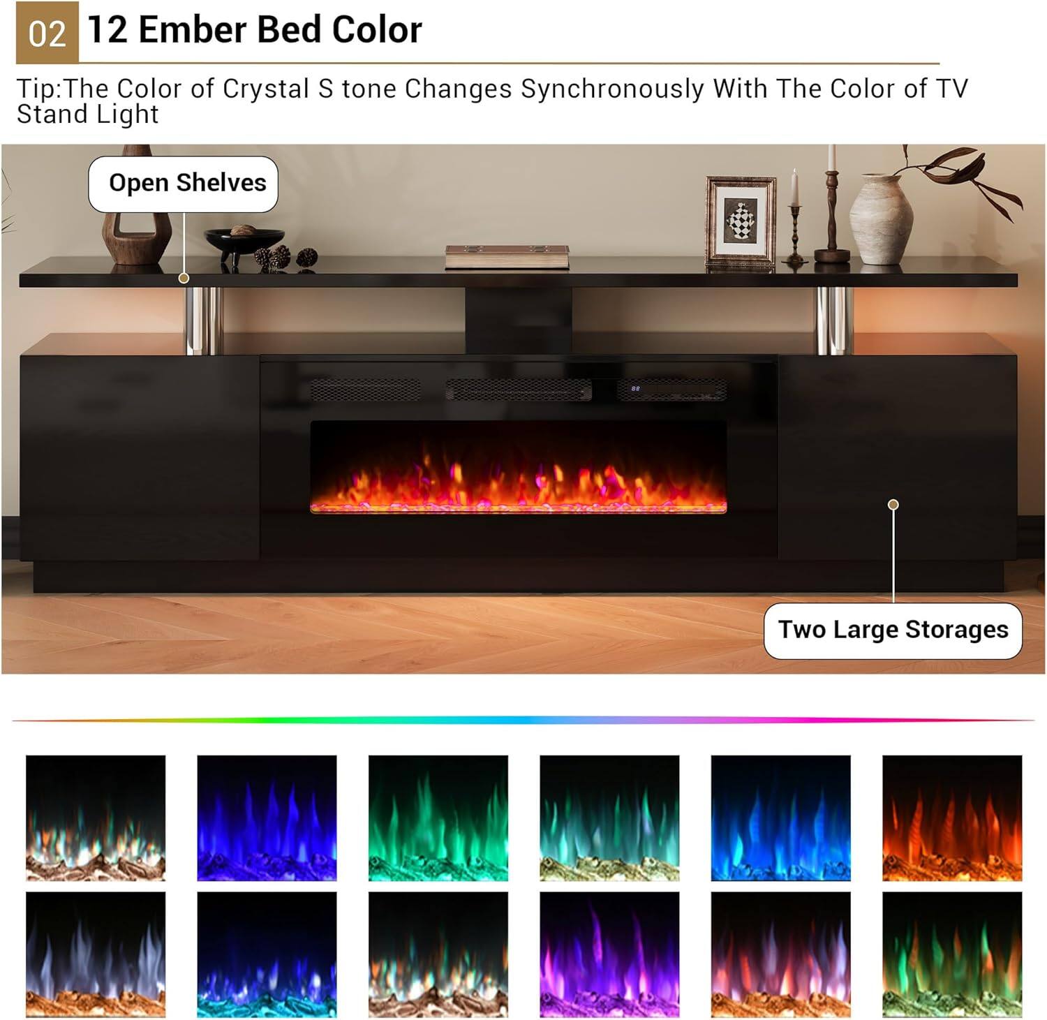 02 12 Ember Bed Color

Tip: The Color of Crystal S tone Changes Synchronously With The Color of TV Stand Light

Open Shelves

Two Large Storages