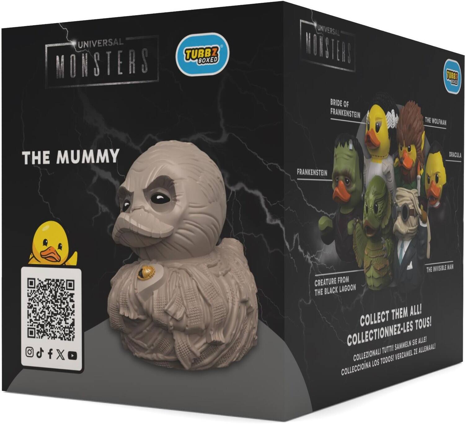 UNIVERSAL MONSTERS BOXED TUBBZ

UNIVERSAL MONSTERS BRIDE OF FRANKENSTEIN
TUBBZ BOXED THE WOLFMAN
THE MUMMY
FRANKENSTEIN
DRACULA

THE INVISIBLE MAN
CREATURE FROM THE BLACK LAGOON

COLLECT THEM ALL!
COLLECTIONNEZ-LES TOUS!
COLLEZIONALI TUTTI!
SAMMELN SIE ALLE!
COLLECCIONA LOS TODOS!