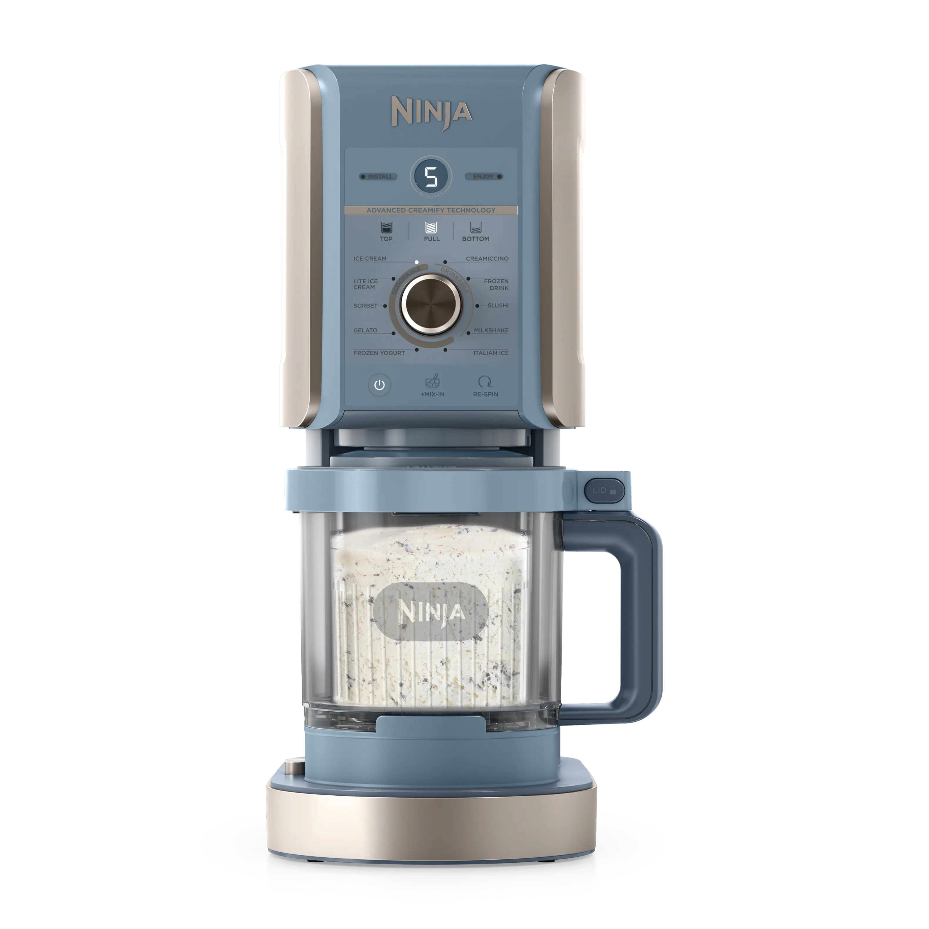 NINJA  
INSTALL  
5  
ENJOY  
ADVANCED CREAMIFY TECHNOLOGY  
TOP FULL BOTTOM CH CREAM CREAMICCINO LITE DE SCOOPABLE PAULE DRINKANCE FROZEN CREAM  
FORGET GELATO MILKSHAKE  
FROZEN YOGURT  
ITALIAN ICE  
*MIX-IN  
RE-SPIN  
NINJA