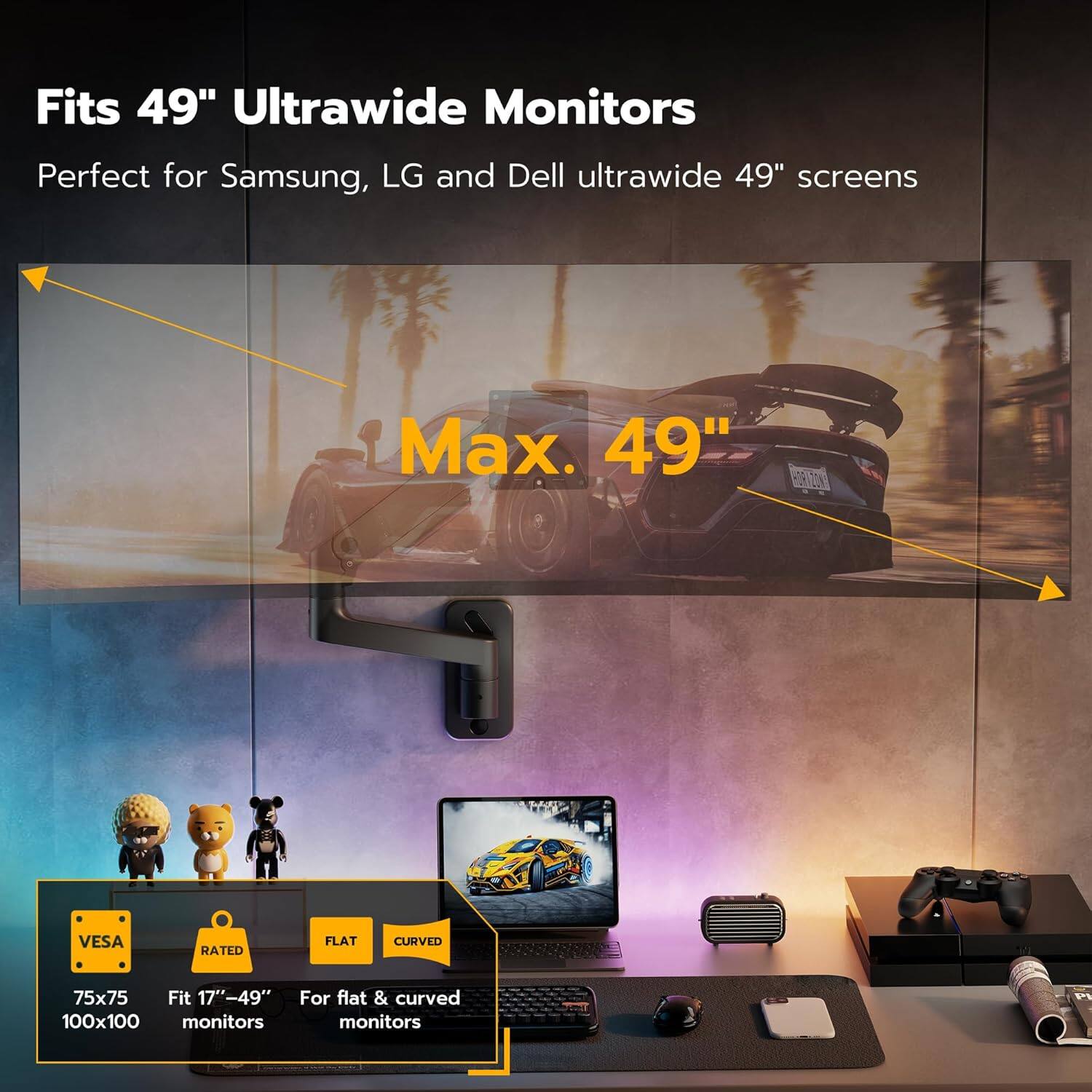 Fits 49" Ultrawide Monitors  
Perfect for Samsung, LG and Dell ultrawide 49" screens  

Max. 49"  

GEION VESA RATED  
FLAT CURVED  
75x75  
Fit 17"-49"  
For flat & curved 100x100 monitors