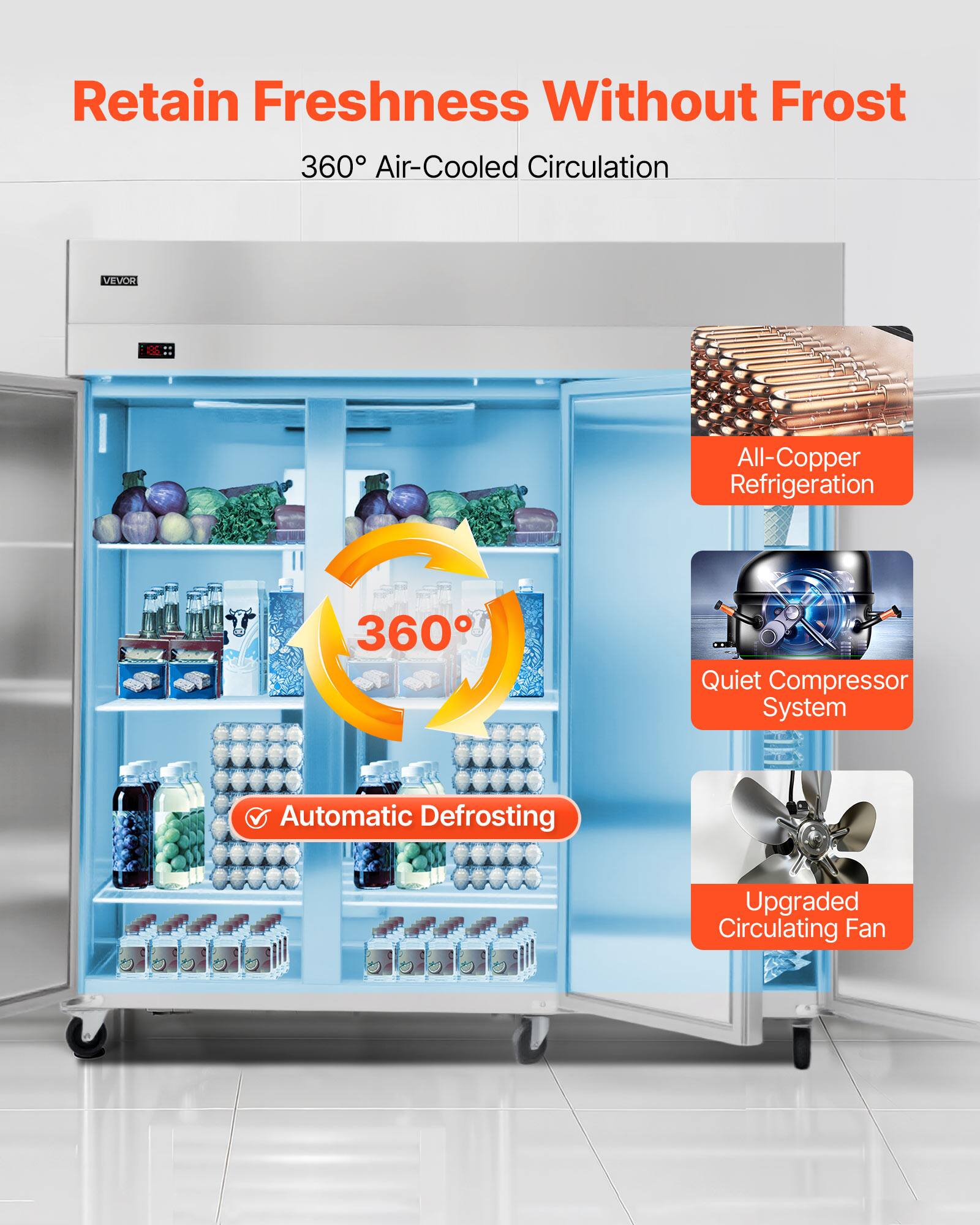 Retain Freshness Without Frost  
360° Air-Cooled Circulation  
VEVOR All-Copper Refrigeration  
360° Quiet Compressor System  
Automatic Defrosting  
Upgraded Circulating Fan