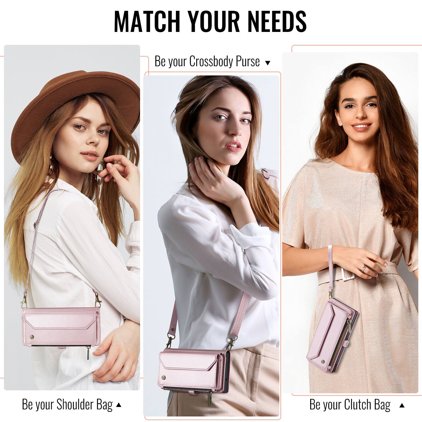 MATCH YOUR NEEDS

Be your Crossbody Purse

Be your Shoulder Bag

Be your Clutch Bag