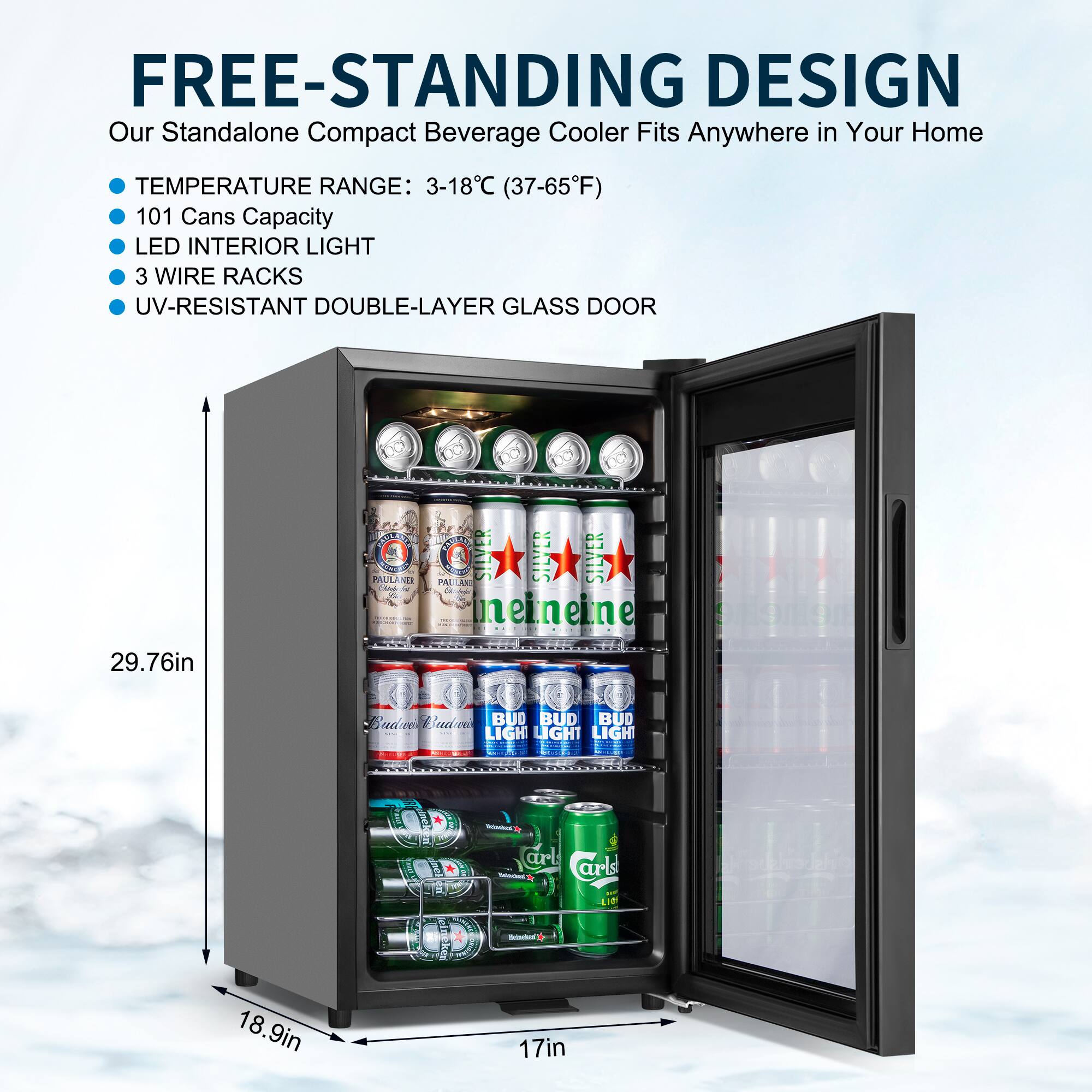 FREE-STANDING DESIGN  
Our Standalone Compact Beverage Cooler Fits Anywhere in Your Home  

- TEMPERATURE RANGE: 3-18°C (37-65°F)  
- 101 Cans Capacity  
- LED INTERIOR LIGHT  
- 3 WIRE RACKS  
- UV-RESISTANT DOUBLE-LAYER GLASS DOOR  

29.76in  
18.9in  
17in