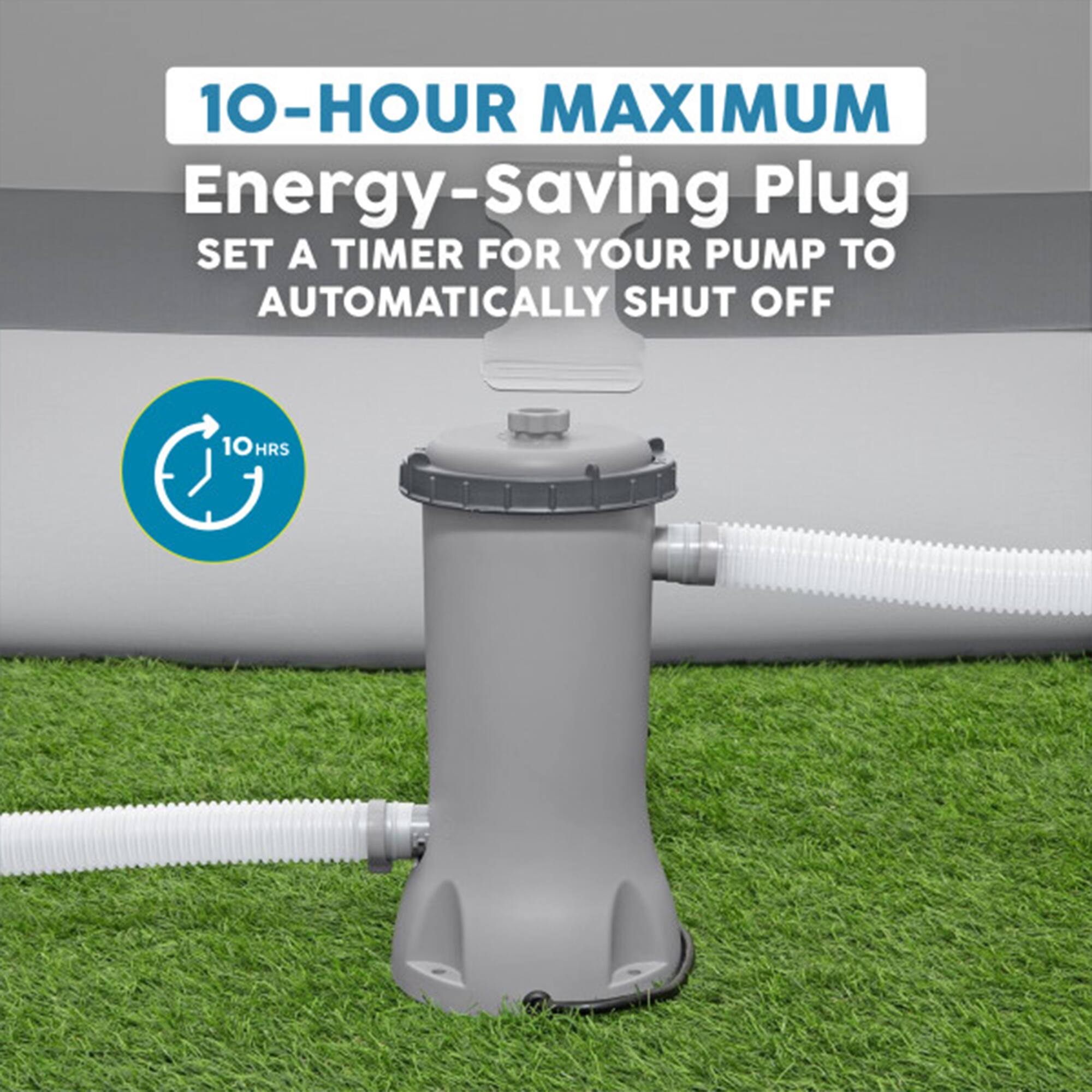 10-HOUR MAXIMUM Energy-Saving Plug  
SET A TIMER FOR YOUR PUMP TO AUTOMATICALLY SHUT OFF  
10 HRS