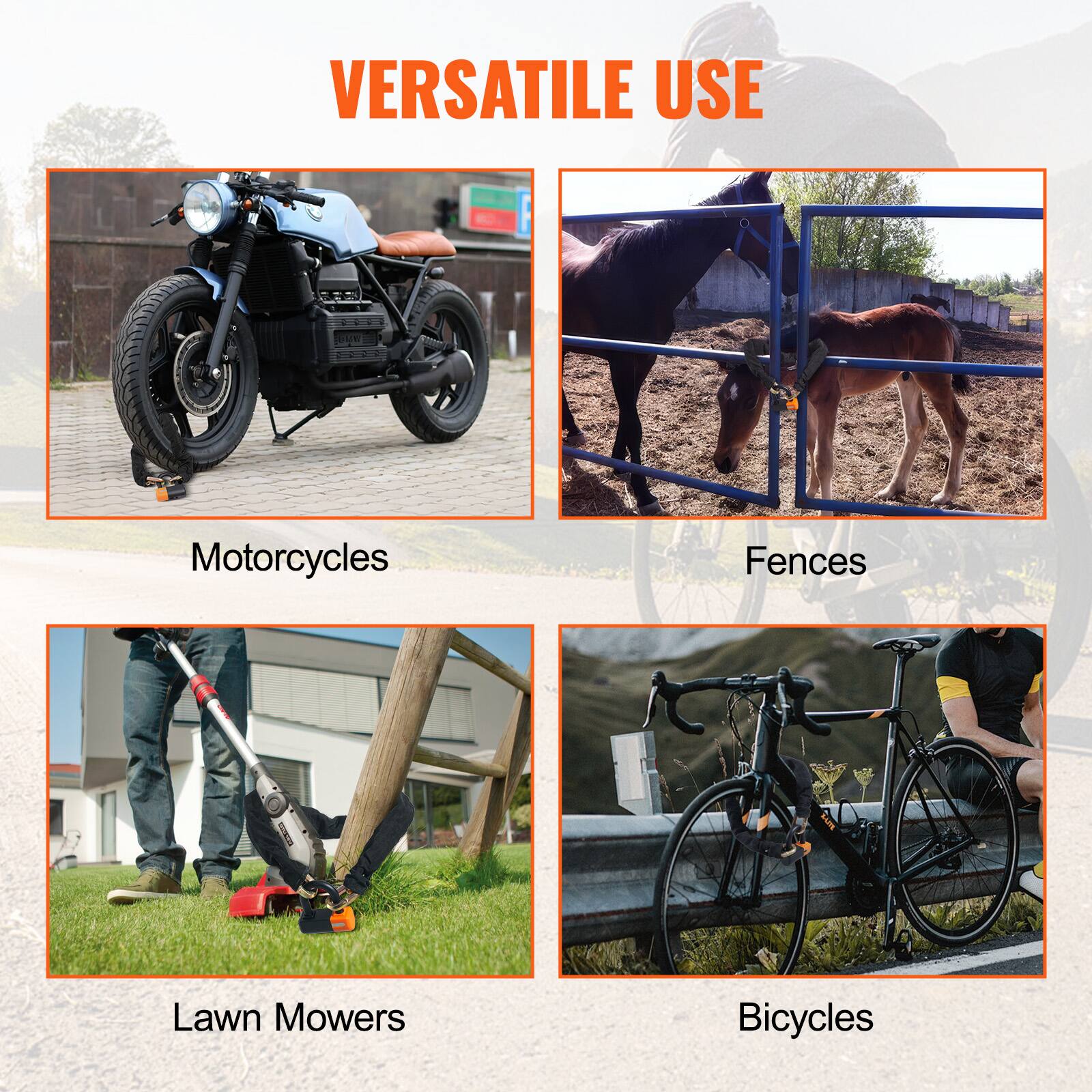 VERSATILE USE

Motorcycles

Fences

Lawn Mowers

Bicycles