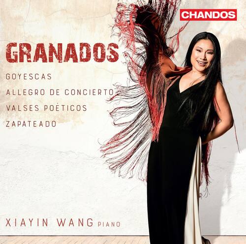 GRANADOS  
GOYESCAS  
ALLEGRO DE CONCIERTO  
VALES POÉTICOS  
ZAPATEADO  

XIAYIN WANG  
PIANO  

CHANDOS