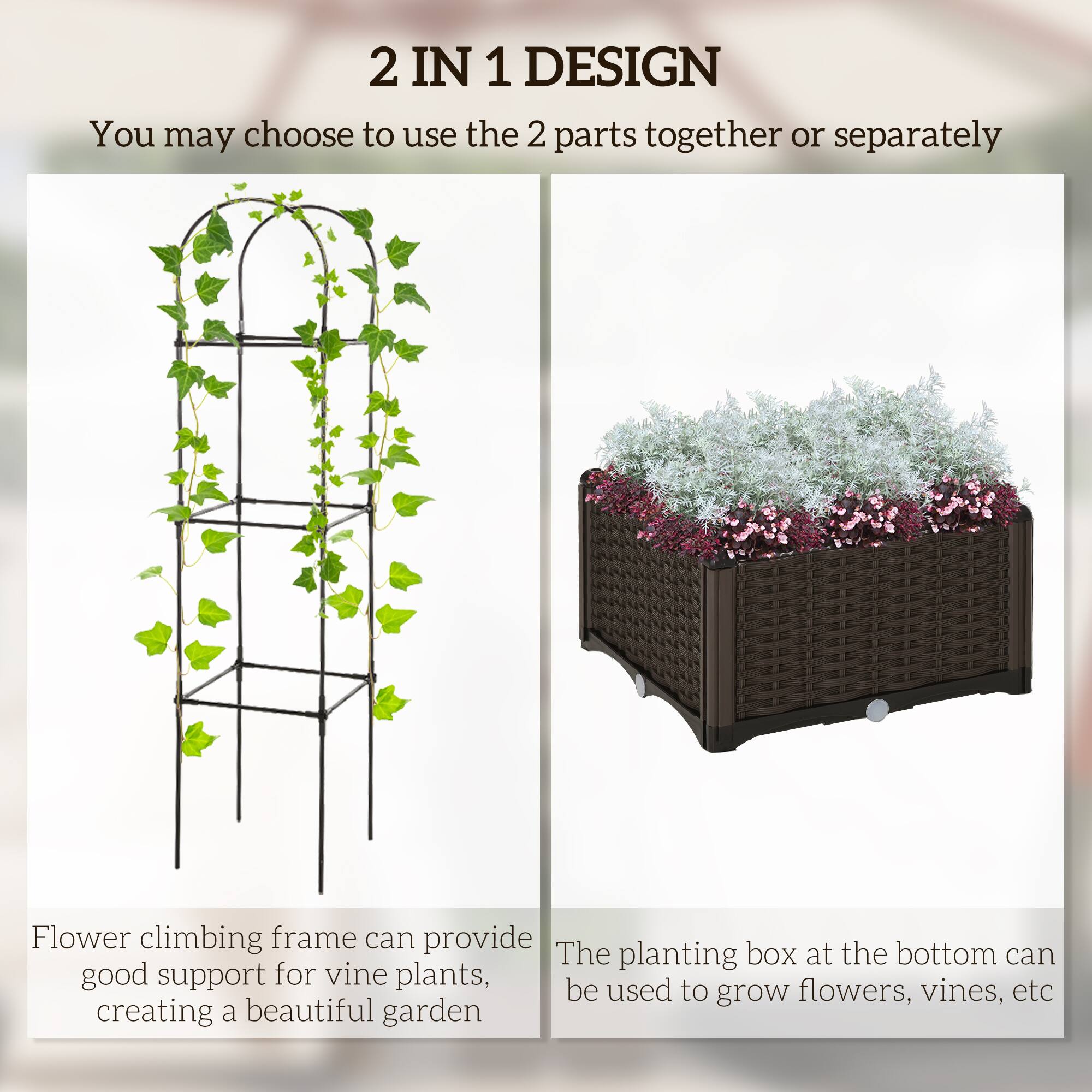 2 IN 1 DESIGN

You may choose to use the 2 parts together or separately

Flower climbing frame can provide good support for vine plants, creating a beautiful garden

The planting box at the bottom can be used to grow flowers, vines, etc