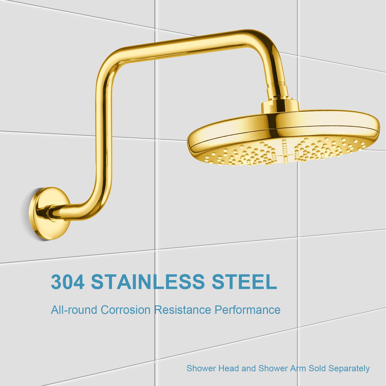 304 STAINLESS STEEL  
All-round Corrosion Resistance Performance  
Shower Head and Shower Arm Sold Separately
